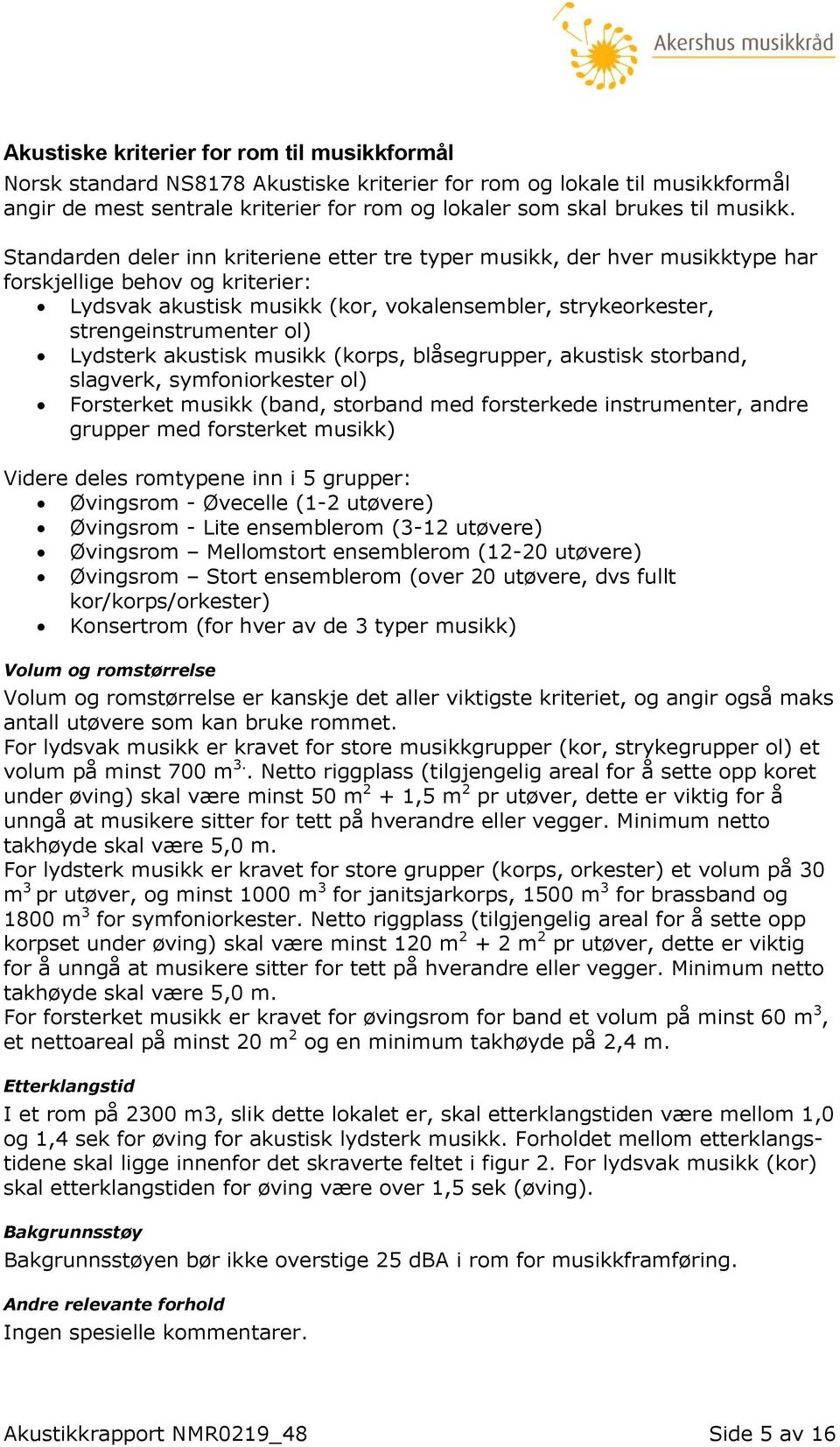 Standarden deler inn kriteriene etter tre typer musikk, der hver musikktype har forskjellige behov og kriterier: Lydsvak akustisk musikk (kor, vokalensembler, strykeorkester, strengeinstrumenter ol)