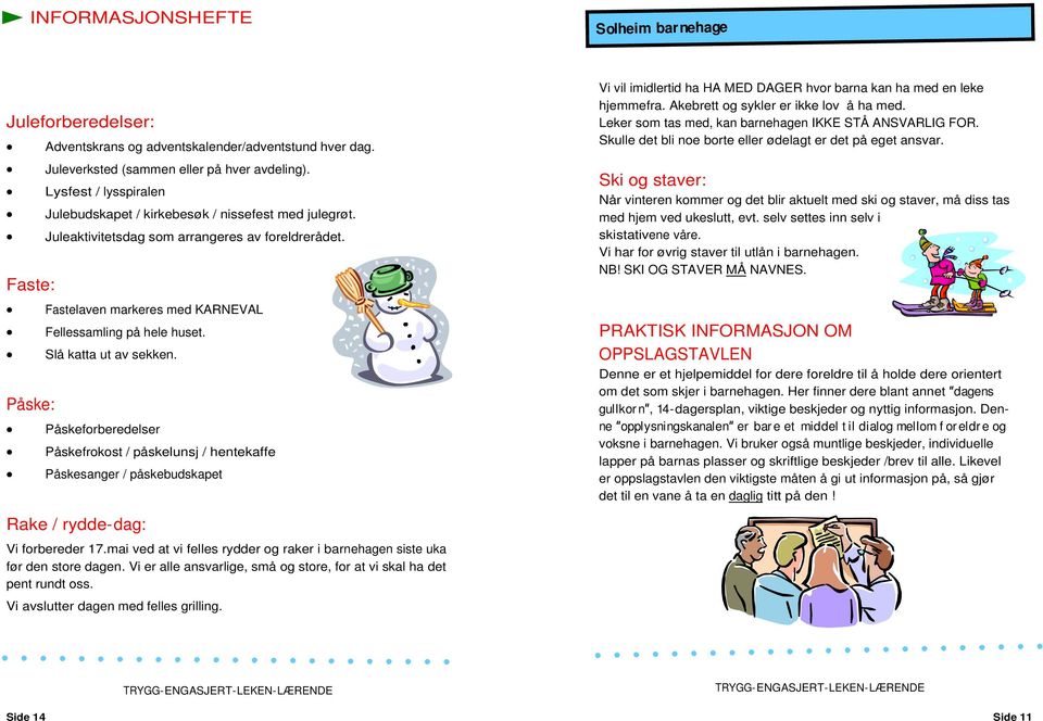 Slå katta ut av sekken. Påskeforberedelser Påskefrokost / påskelunsj / hentekaffe Påskesanger / påskebudskapet Rake / rydde-dag: Vi forbereder 17.