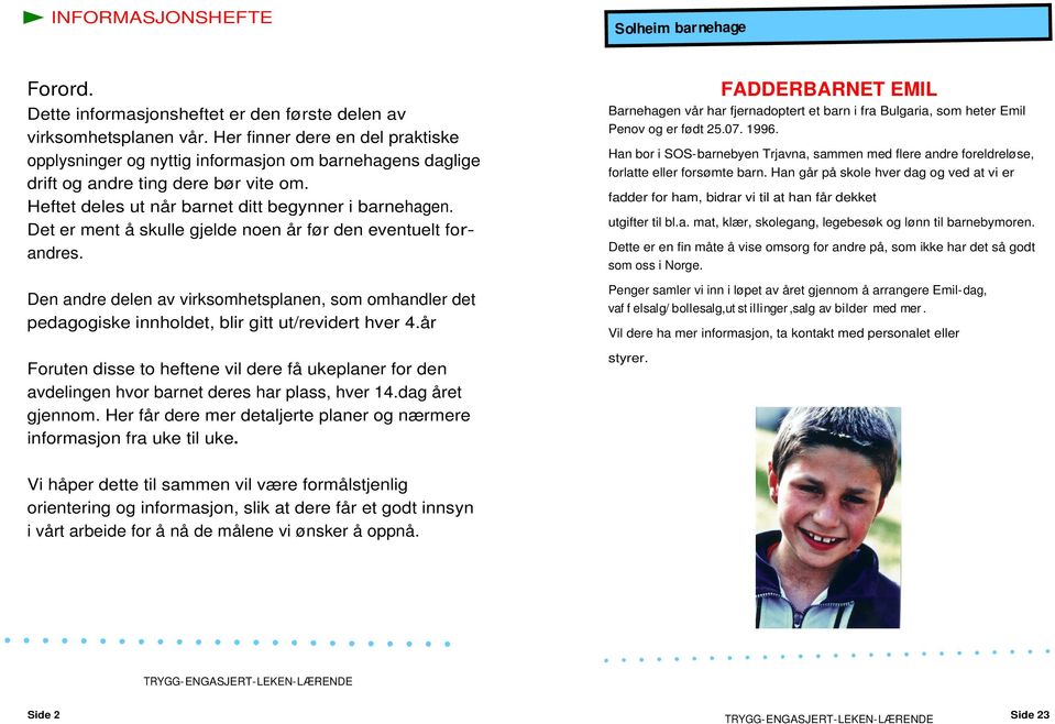 Det er ment å skulle gjelde noen år før den eventuelt forandres. Den andre delen av virksomhetsplanen, som omhandler det pedagogiske innholdet, blir gitt ut/revidert hver 4.