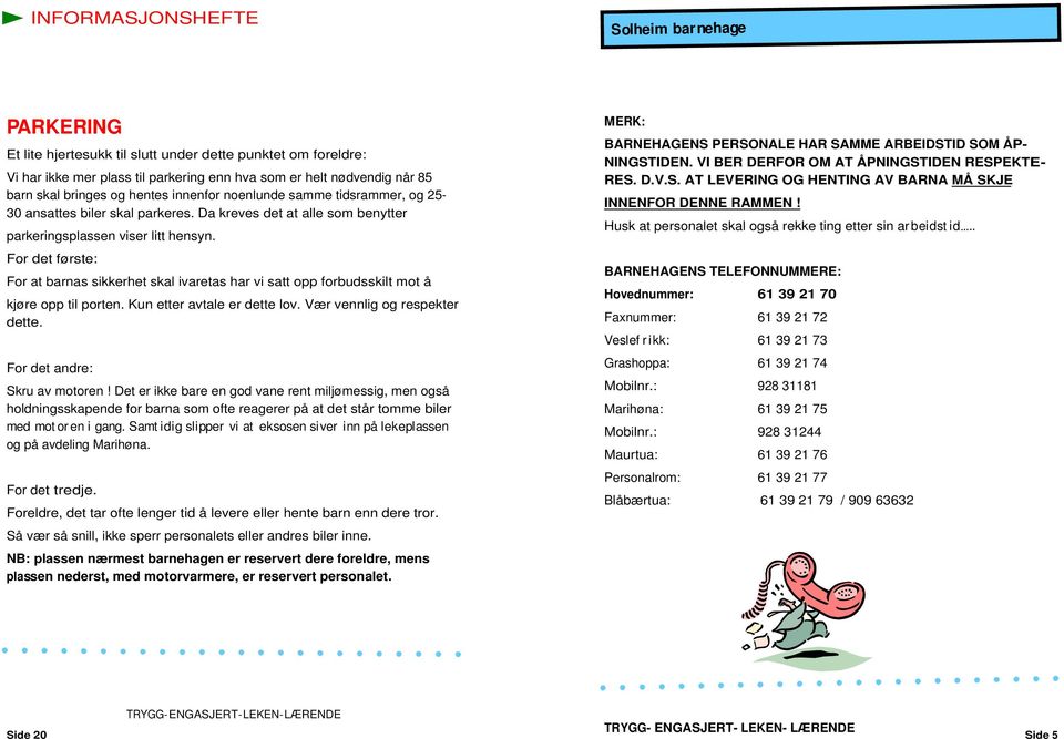 For det første: For at barnas sikkerhet skal ivaretas har vi satt opp forbudsskilt mot å kjøre opp til porten. Kun etter avtale er dette lov. Vær vennlig og respekter dette.