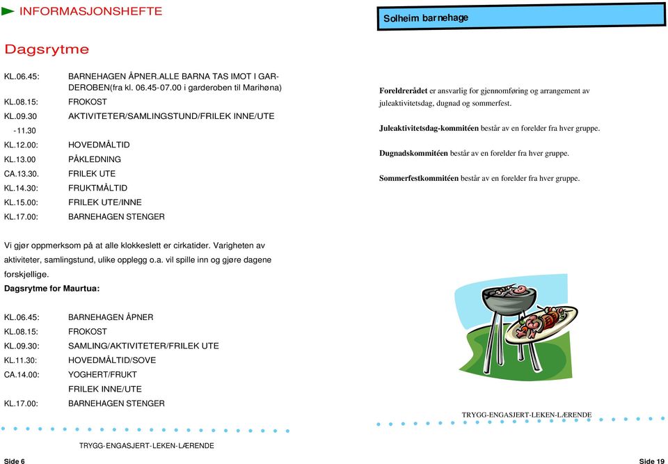 gjennomføring og arrangement av juleaktivitetsdag, dugnad og sommerfest. Juleaktivitetsdag-kommitéen består av en forelder fra hver gruppe. Dugnadskommitéen består av en forelder fra hver gruppe.