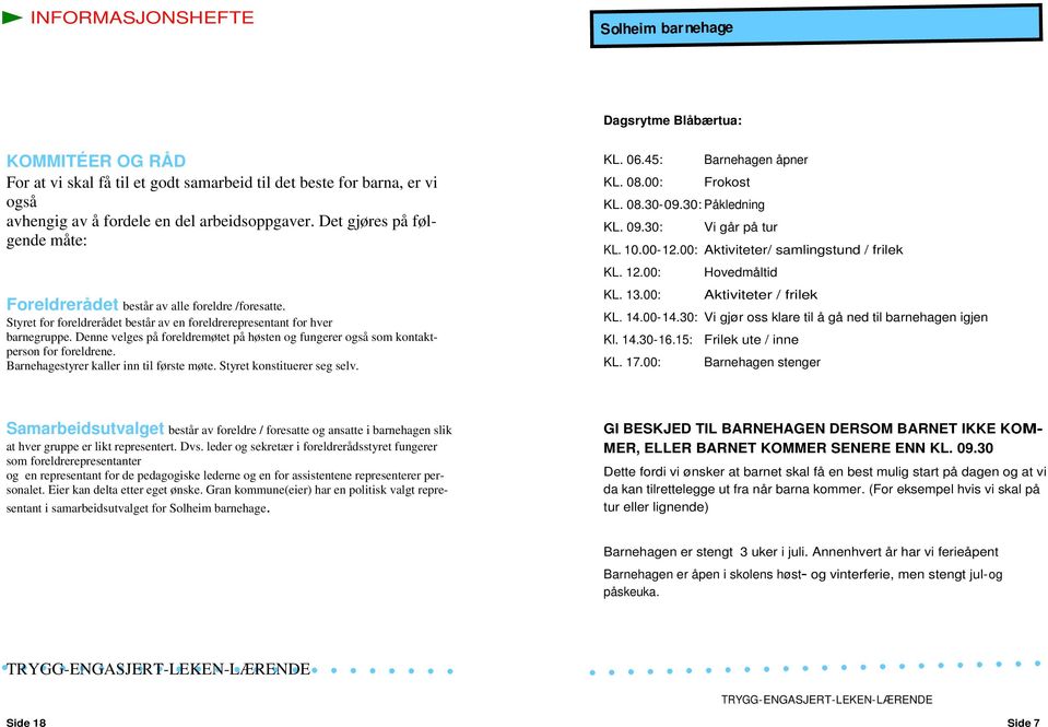 Denne velges på foreldremøtet på høsten og fungerer også som kontaktperson for foreldrene. Barnehagestyrer kaller inn til første møte. Styret konstituerer seg selv. KL. 06.45: Barnehagen åpner KL. 08.