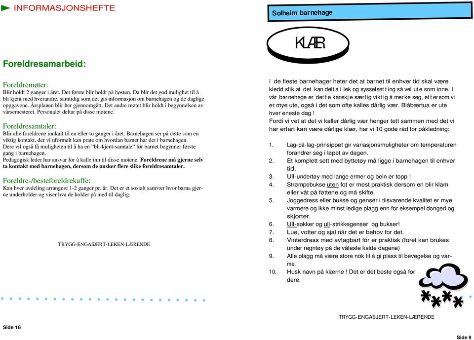 Det andre møtet blir holdt i begynnelsen av vårsemesteret. Personalet deltar på disse møtene. Foreldresamtaler: Blir alle foreldrene innkalt til en eller to ganger i året.