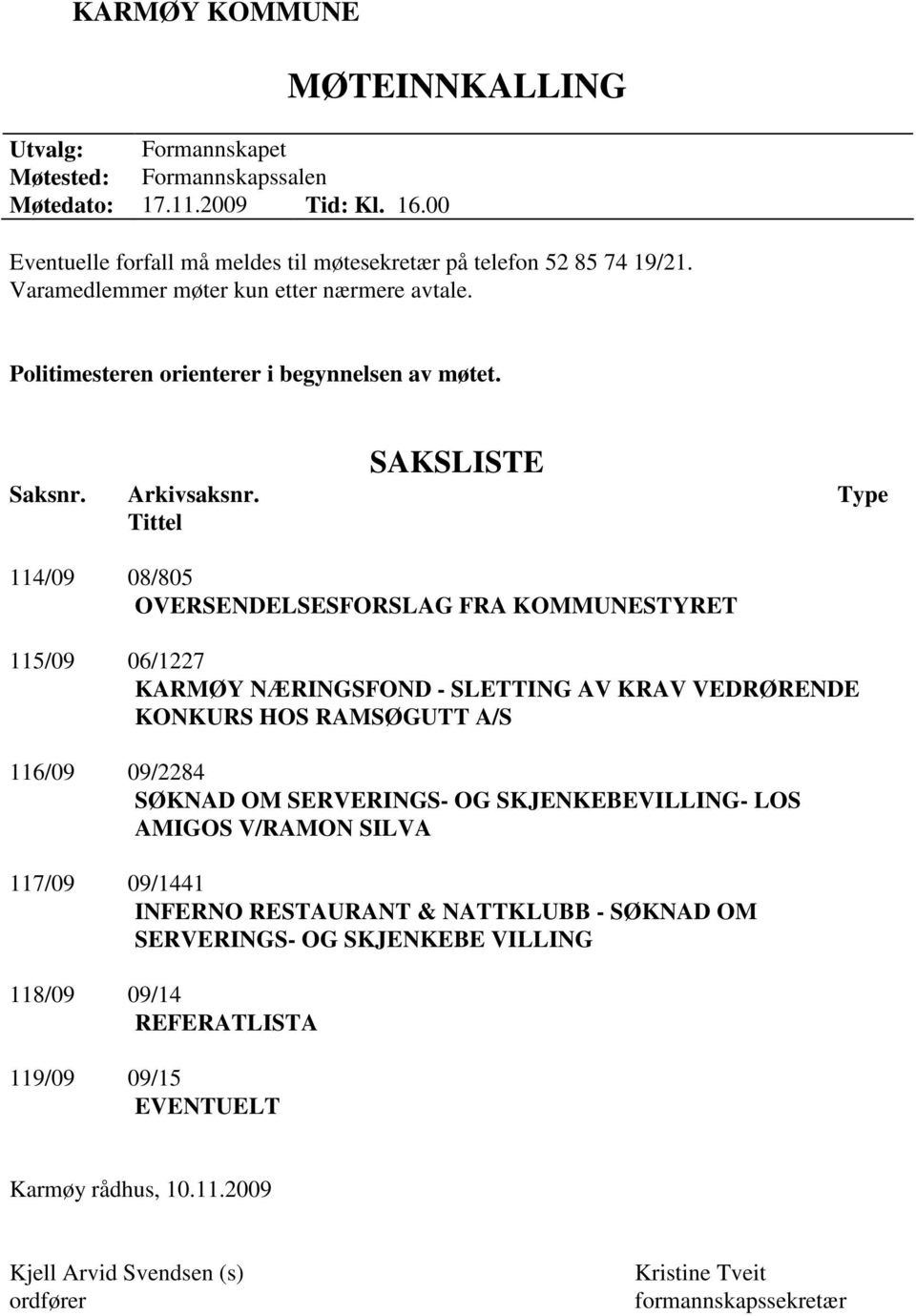 Type Tittel 114/09 08/805 OVERSENDELSESFORSLAG FRA KOMMUNESTYRET 115/09 06/1227 KARMØY NÆRINGSFOND - SLETTING AV KRAV VEDRØRENDE KONKURS HOS RAMSØGUTT A/S 116/09 09/2284 SØKNAD OM SERVERINGS- OG