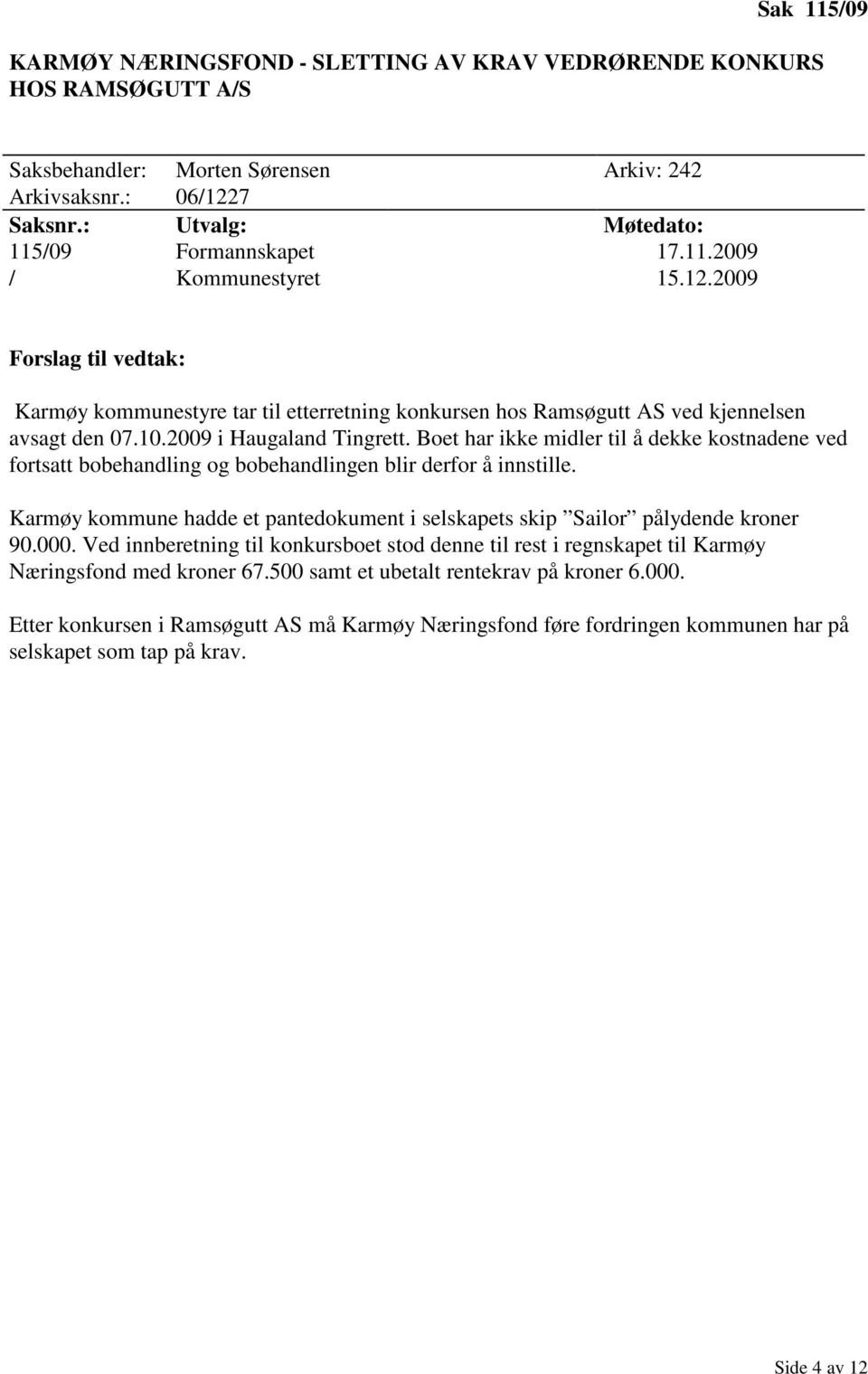 2009 i Haugaland Tingrett. Boet har ikke midler til å dekke kostnadene ved fortsatt bobehandling og bobehandlingen blir derfor å innstille.