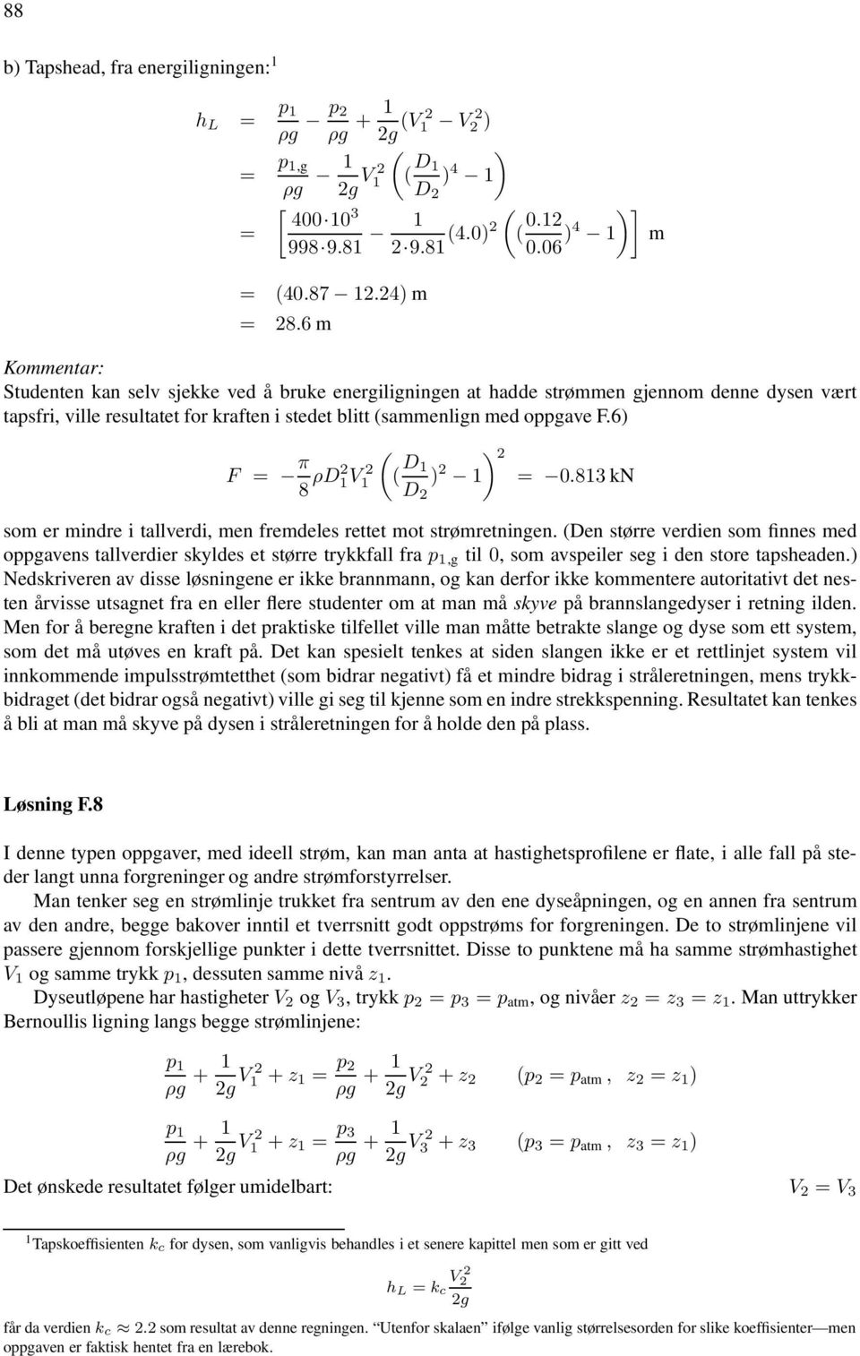 6 F = 8 ρd V D = 0.83 kn D som er mindre i tallverdi, men fremdeles rettet mot strømretningen.