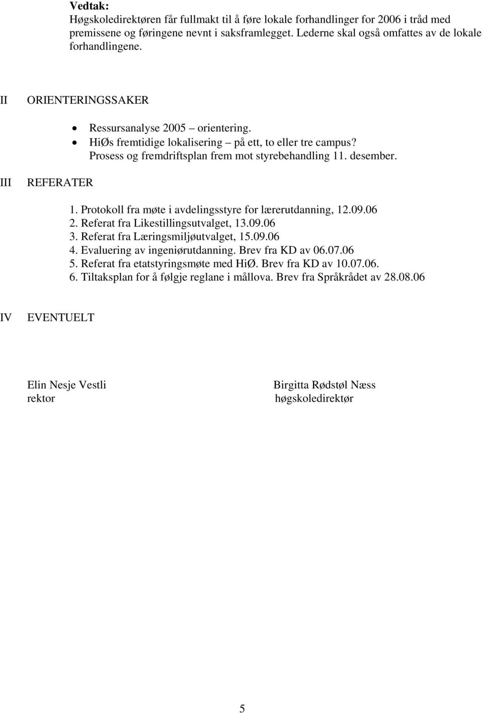 Protokoll fra møte i avdelingsstyre for lærerutdanning, 12.09.06 2. Referat fra Likestillingsutvalget, 13.09.06 3. Referat fra Læringsmiljøutvalget, 15.09.06 4. Evaluering av ingeniørutdanning.