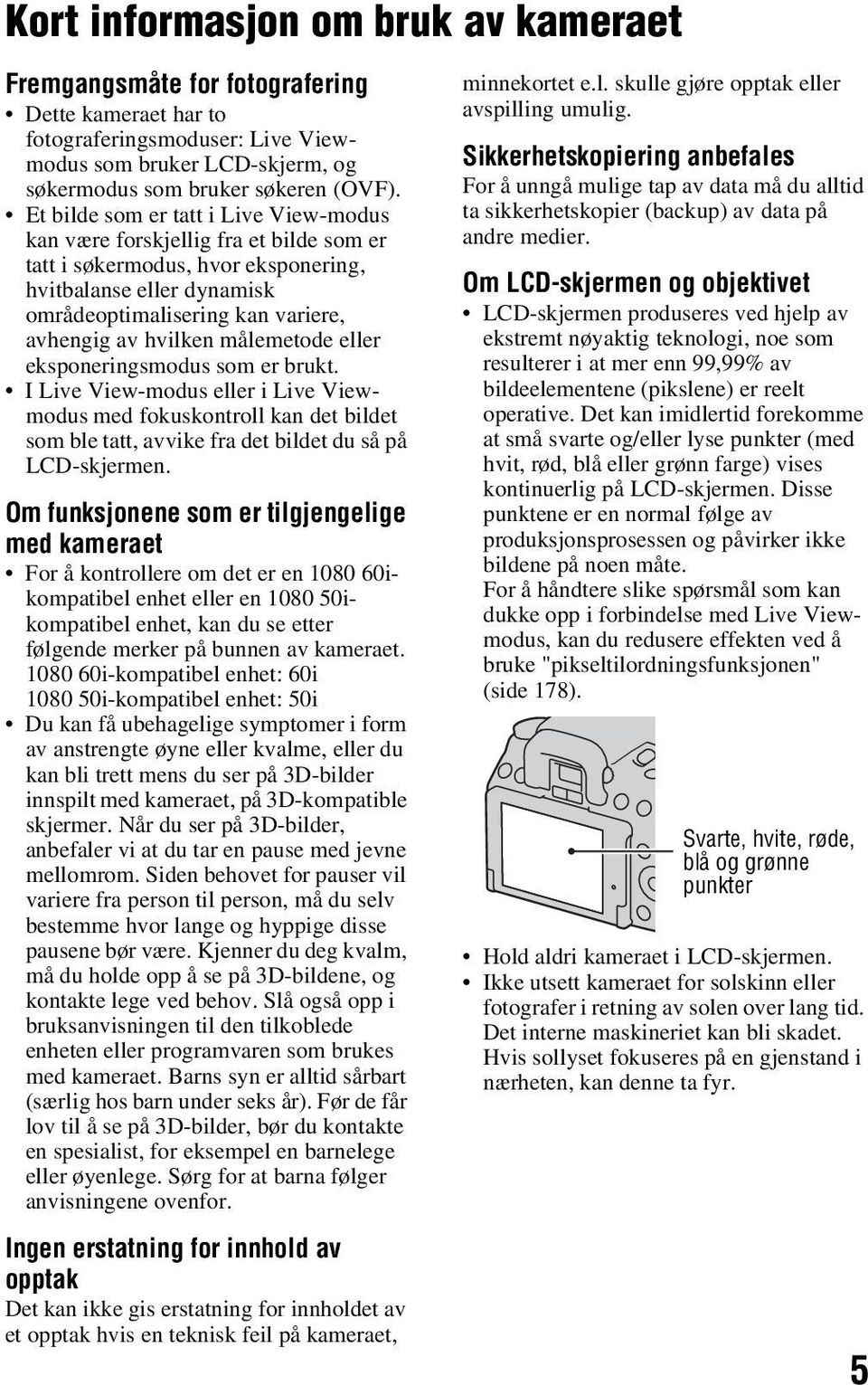 målemetode eller eksponeringsmodus som er brukt. I Live View-modus eller i Live Viewmodus med fokuskontroll kan det bildet som ble tatt, avvike fra det bildet du så på LCD-skjermen.