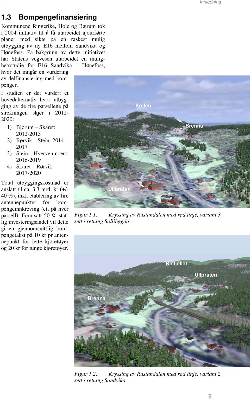 I studien er det vurdert et hovedalternativ hvor utbygging av de fire parsellene på strekningen skjer i 2012-2020: 1) Bjørum Skaret: 2012-2015 2) Rørvik Stein: 2014-2017 3) Stein Hvervenmoen: