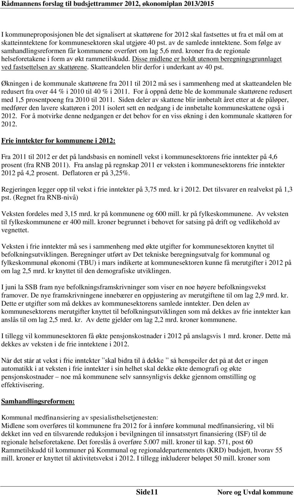 Disse midlene er holdt utenom beregningsgrunnlaget ved fastsettelsen av skattørene. Skatteandelen blir derfor i underkant av 40 pst.