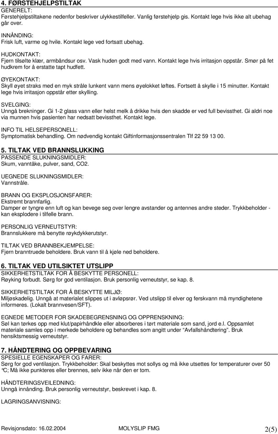 ØYEKONTAKT: Skyll øyet straks med en myk stråle lunkent vann mens øyelokket løftes. Fortsett å skylle i 15 minutter. Kontakt lege hvis irritasjon oppstår etter skylling. SVELGING: Unngå brekninger.