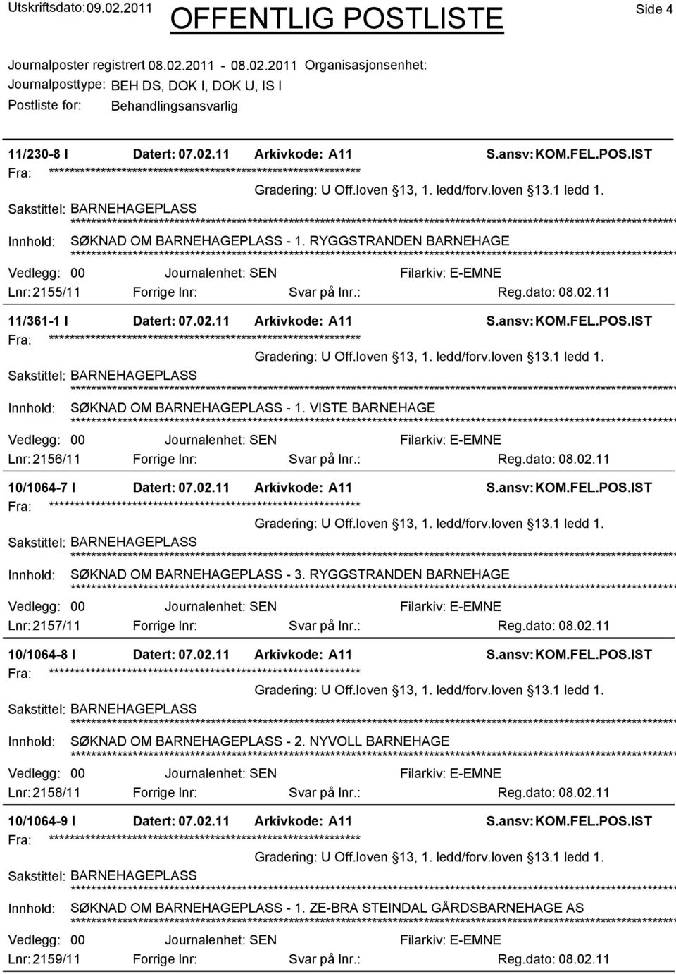 Innhold: SØKNAD OM BARNEHAGEPLASS - 1. VISTE BARNEHAGE 00 Lnr: 2156/11 Forrige lnr: Svar på lnr.: Reg.dato: 08.02.11 10/1064-7 I Datert: 07.02.11 Arkivkode: A11 U Off.loven 13, 1. ledd/forv.loven 13.1 ledd 1.