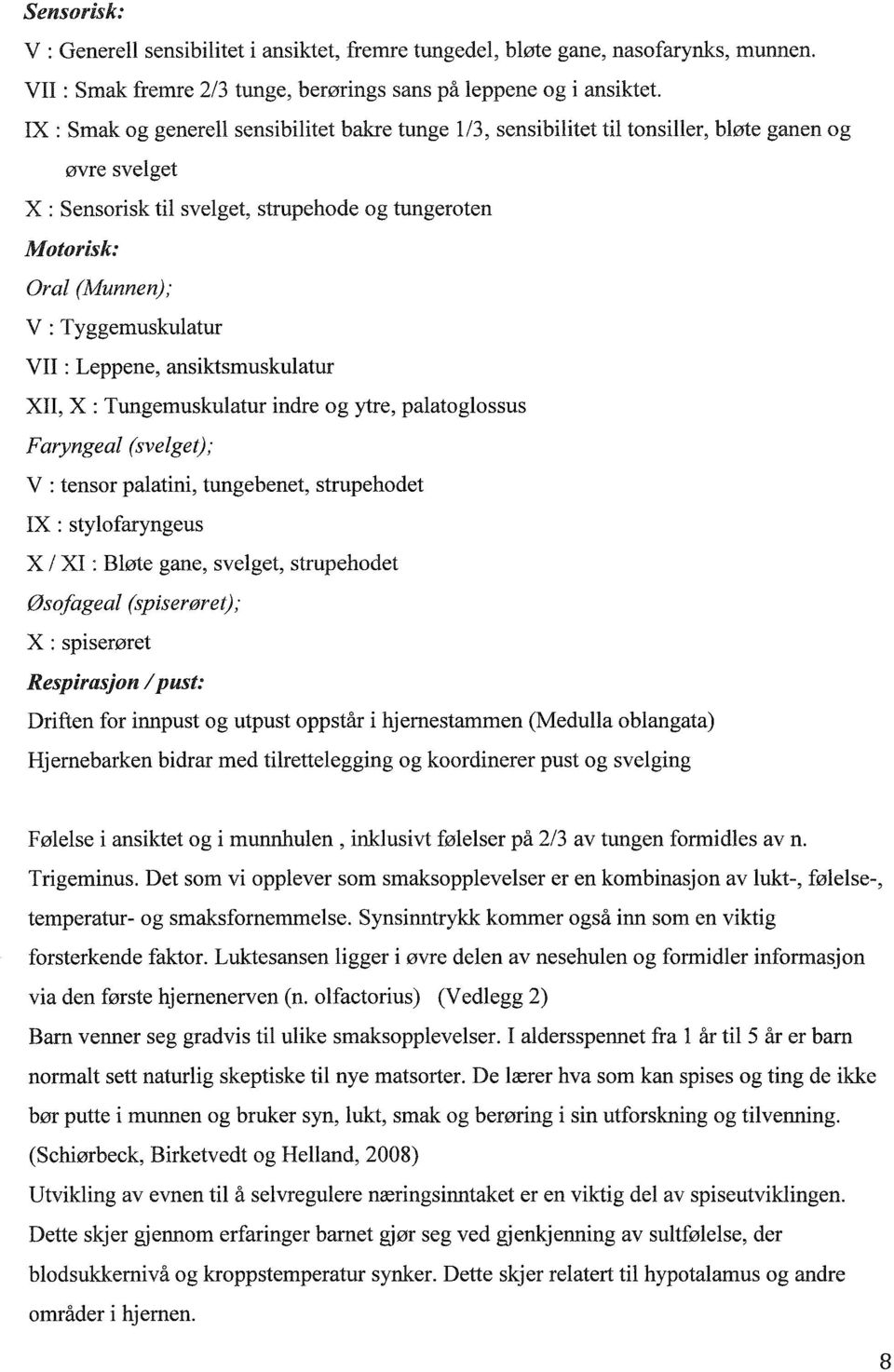 Tyggemuskulatur VII : Leppene, ansiktsmuskulatur XII, X: Tungemuskulatur indre og ytre, palatoglossus Faryngeal (svelget); V : tensor palatini, tungebenet, strupehodet IX : stylofaryngeus X / XI :