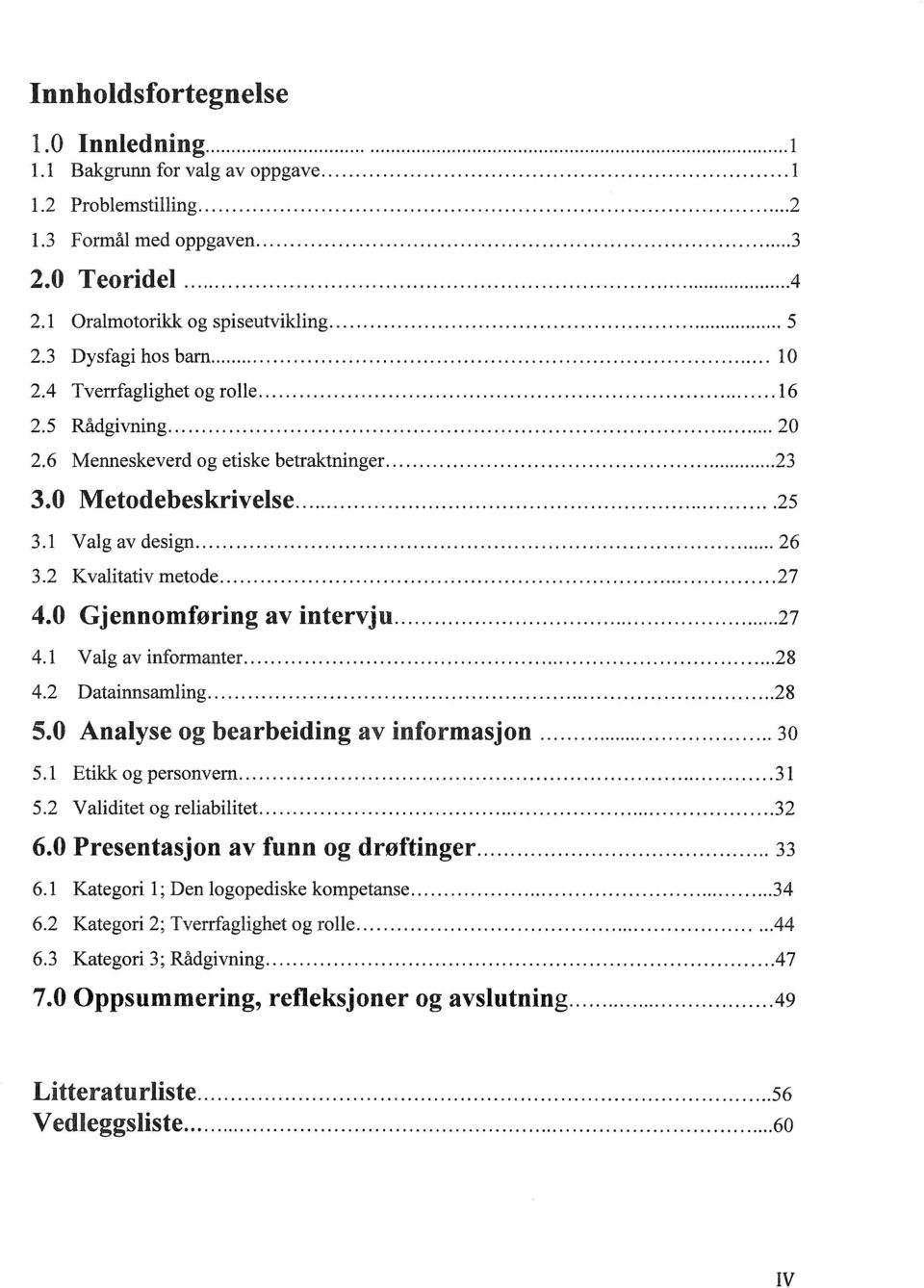 2 Kvalitativ metode... 27 4.0 Gjennomføring av intervju... 27 4.1 Valg av informanter.... 28 4.2 Datainnsamling... 28 5.0 Analyse og bearbeiding av informasjon... 30 5.1 Etikk og personvern... 31 5.