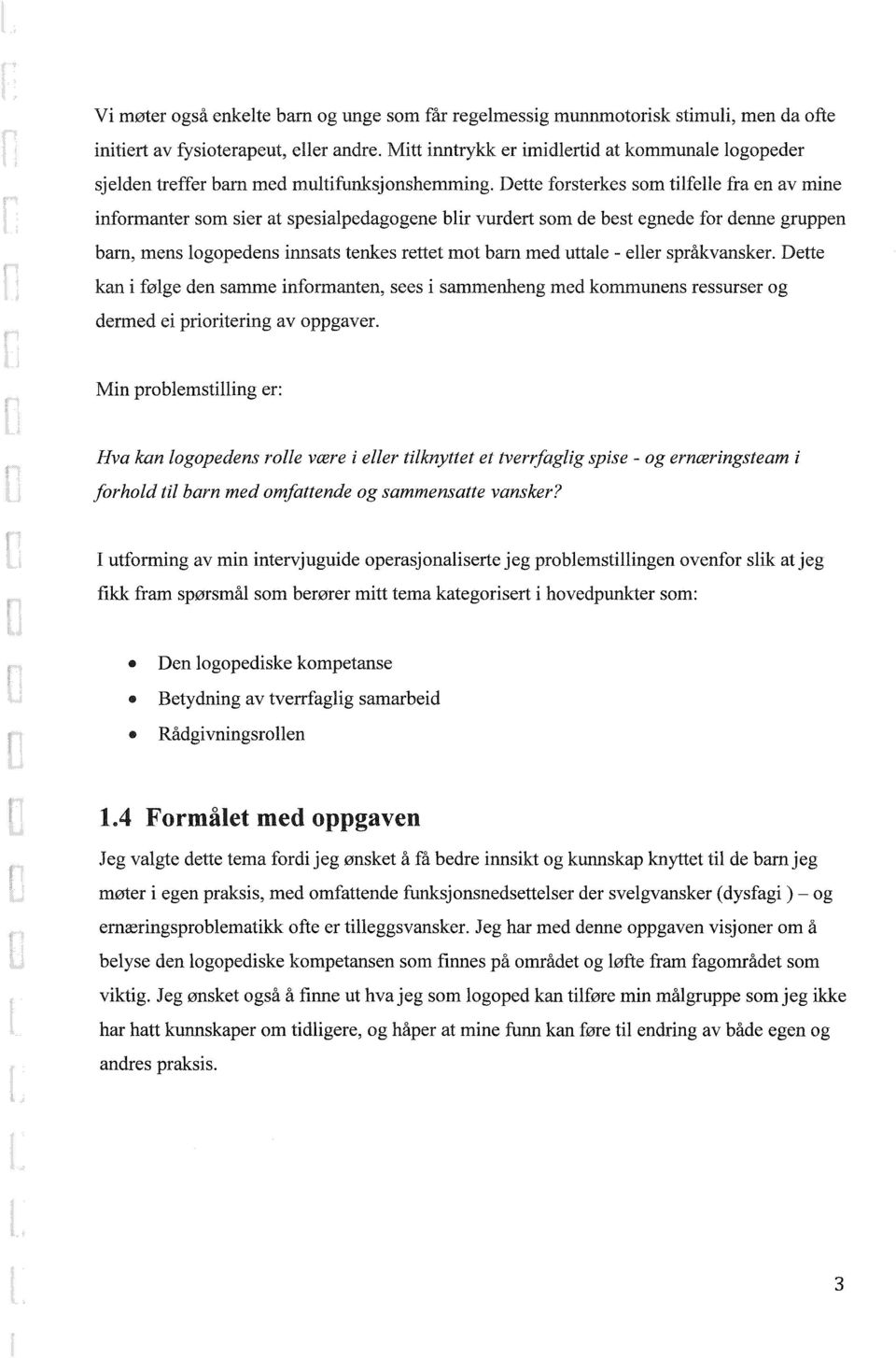 Dette forsterkes som tilfelle fra en av mine informanter som sier at spesialpedagogene blir vurdert som de best egnede for denne gruppen barn, mens logopedens innsats tenkes rettet mot barn med