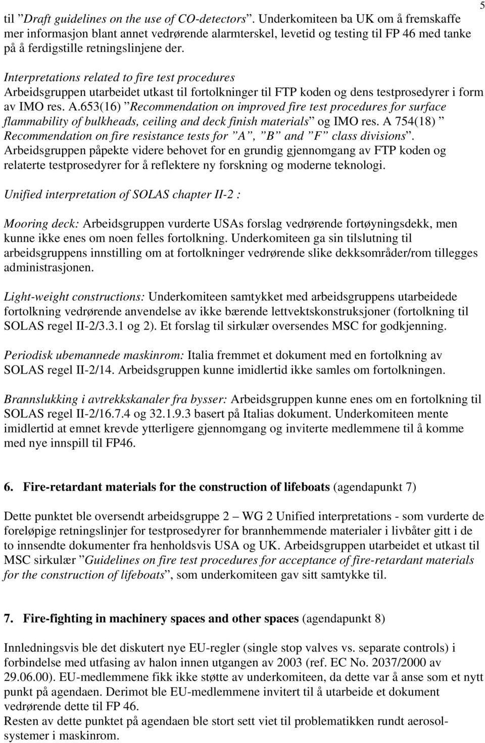 5 Interpretations related to fire test procedures Arbeidsgruppen utarbeidet utkast til fortolkninger til FTP koden og dens testprosedyrer i form av IMO res. A.653(16) Recommendation on improved fire test procedures for surface flammability of bulkheads, ceiling and deck finish materials og IMO res.