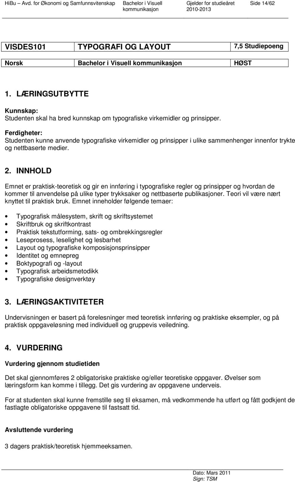 INNHOLD Emnet er praktisk-teoretisk og gir en innføring i typografiske regler og prinsipper og hvordan de kommer til anvendelse på ulike typer trykksaker og nettbaserte publikasjoner.