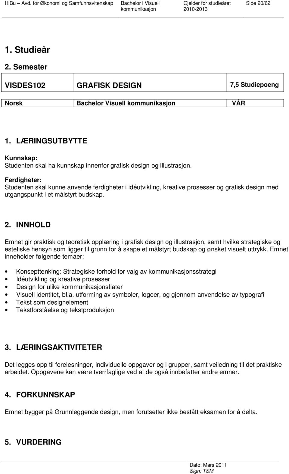 INNHOLD Emnet gir praktisk og teoretisk opplæring i grafisk design og illustrasjon, samt hvilke strategiske og estetiske hensyn som ligger til grunn for å skape et målstyrt budskap og ønsket visuelt