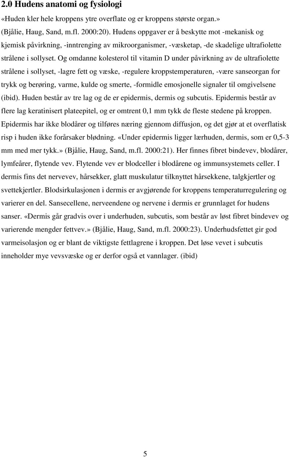 Og omdanne kolesterol til vitamin D under påvirkning av de ultrafiolette strålene i sollyset, -lagre fett og væske, -regulere kroppstemperaturen, -være sanseorgan for trykk og berøring, varme, kulde