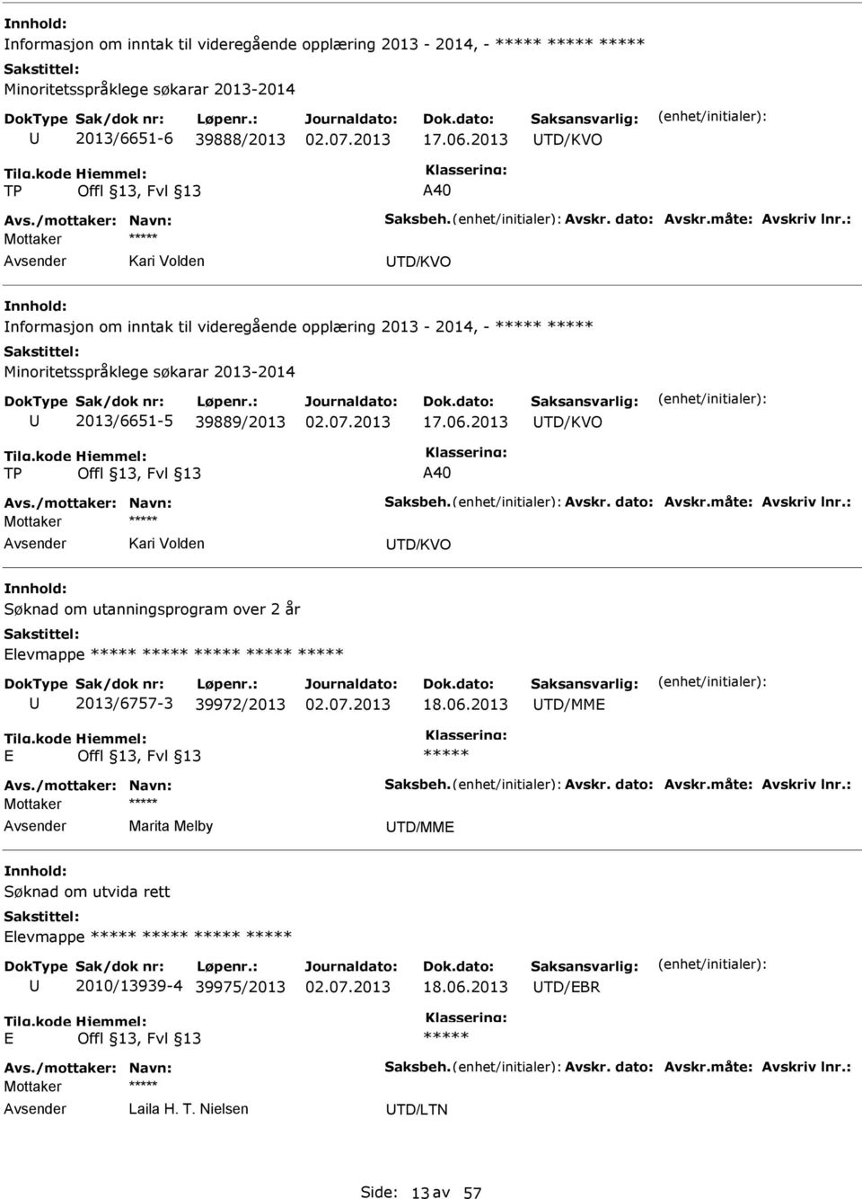 /mottaker: Navn: Saksbeh. Avskr. dato: Avskr.måte: Avskriv lnr.: Kari Volden TD/KVO Søknad om utanningsprogram over 2 år levmappe 2013/6757-3 39972/2013 18.06.2013 TD/MM Avs./mottaker: Navn: Saksbeh. Avskr. dato: Avskr.måte: Avskriv lnr.: Marita Melby TD/MM Søknad om utvida rett levmappe 2010/13939-4 39975/2013 18.