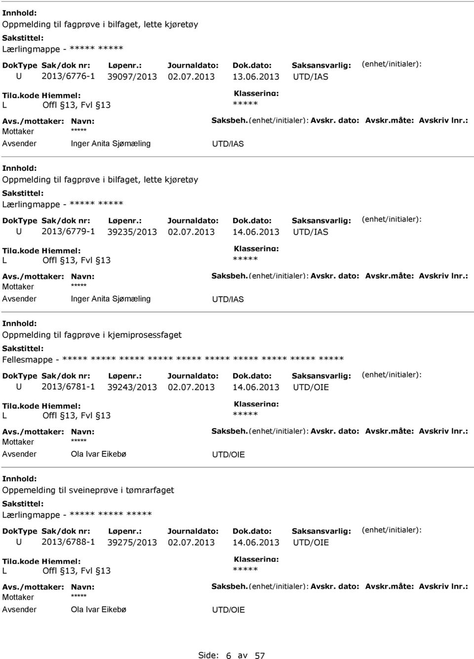 måte: Avskriv lnr.: nger Anita Sjømæling TD/AS Oppmelding til fagprøve i kjemiprosessfaget Fellesmappe - 2013/6781-1 39243/2013 14.06.2013 TD/O L Avs./mottaker: Navn: Saksbeh. Avskr. dato: Avskr.