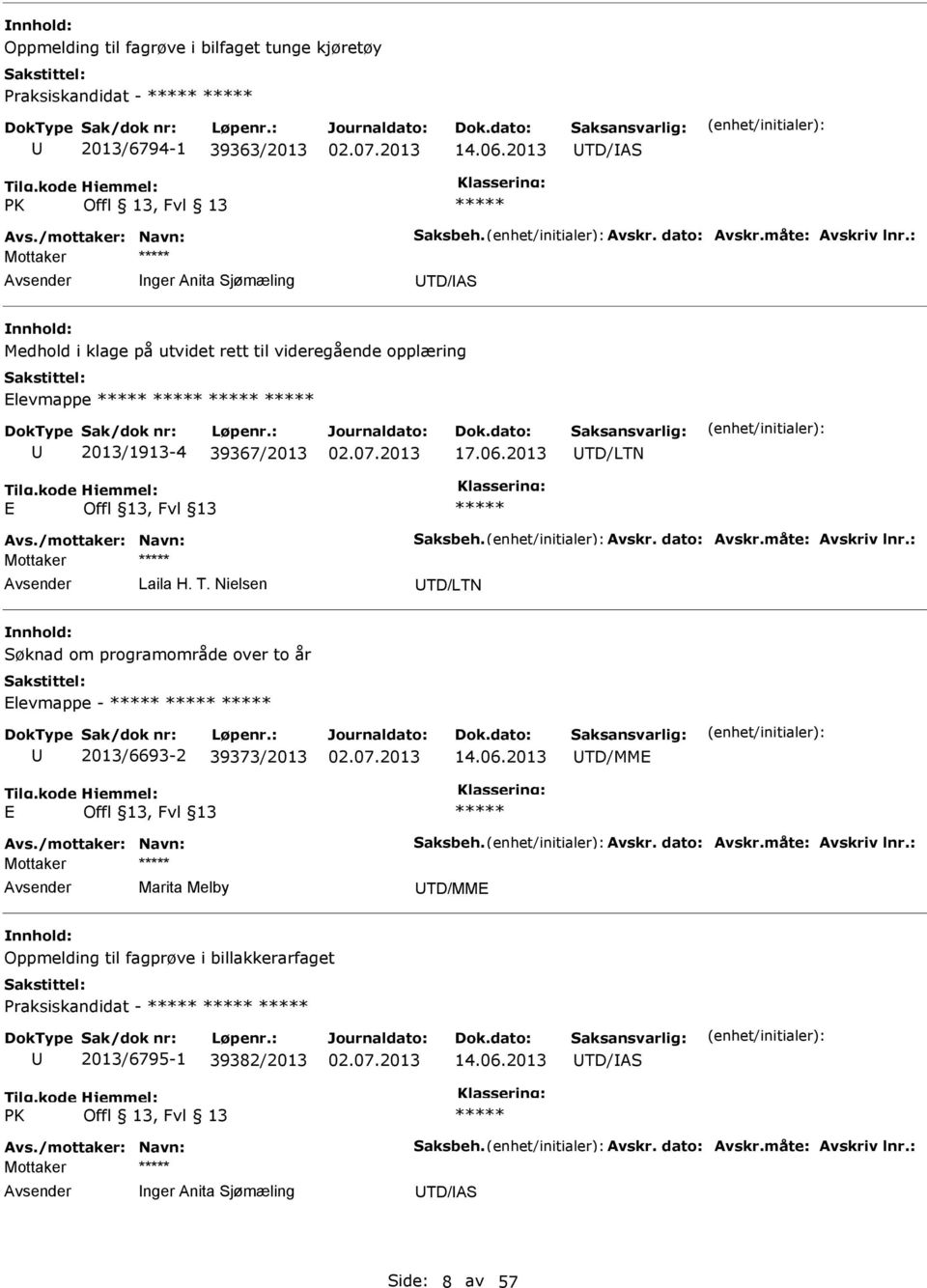 måte: Avskriv lnr.: Laila H. T. Nielsen TD/LTN Søknad om programområde over to år levmappe - 2013/6693-2 39373/2013 14.06.2013 TD/MM Avs./mottaker: Navn: Saksbeh. Avskr. dato: Avskr.måte: Avskriv lnr.: Marita Melby TD/MM Oppmelding til fagprøve i billakkerarfaget Praksiskandidat - 2013/6795-1 39382/2013 14.