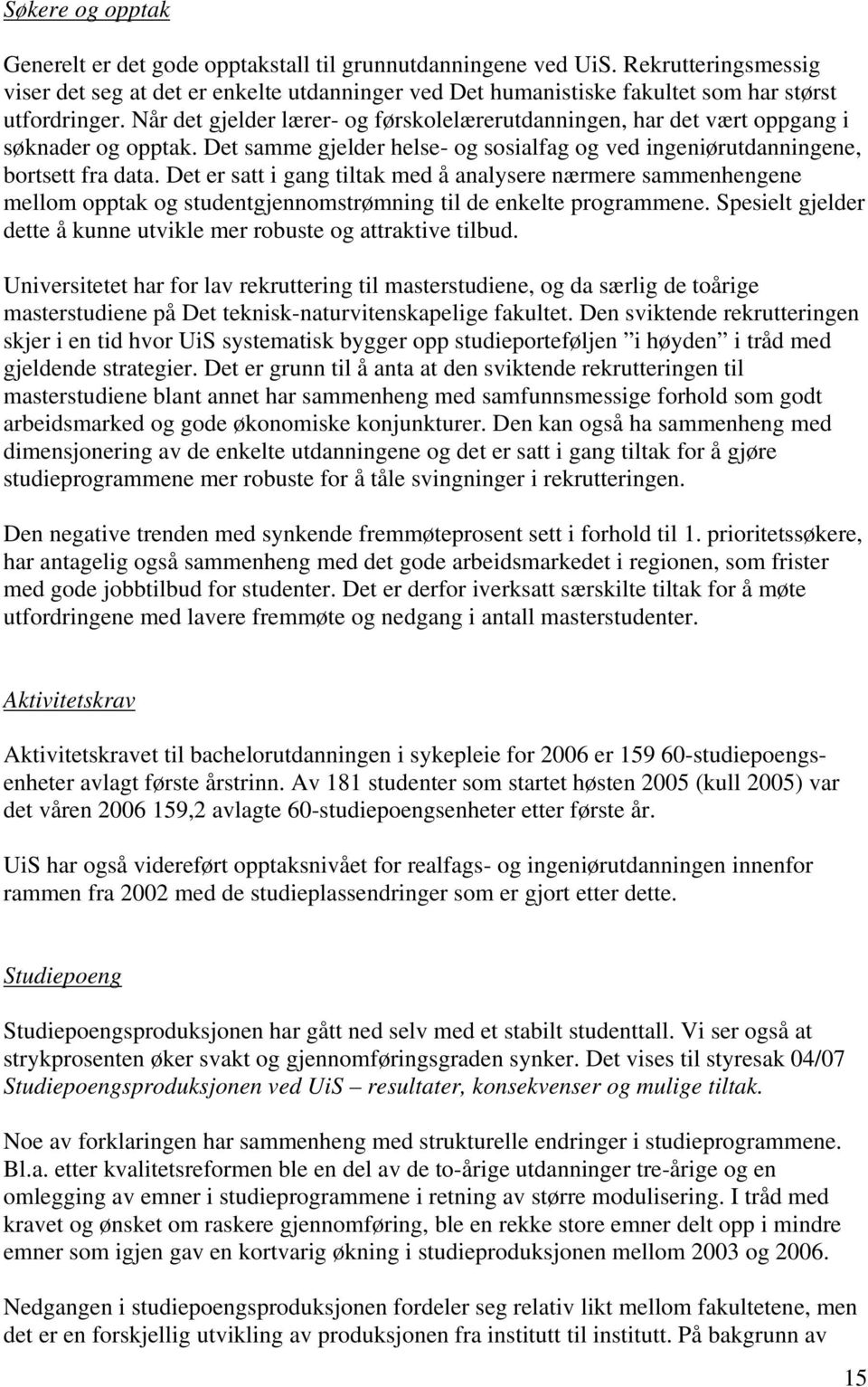 Når det gjelder lærer- og førskolelærerutdanningen, har det vært oppgang i søknader og opptak. Det samme gjelder helse- og sosialfag og ved ingeniørutdanningene, bortsett fra data.