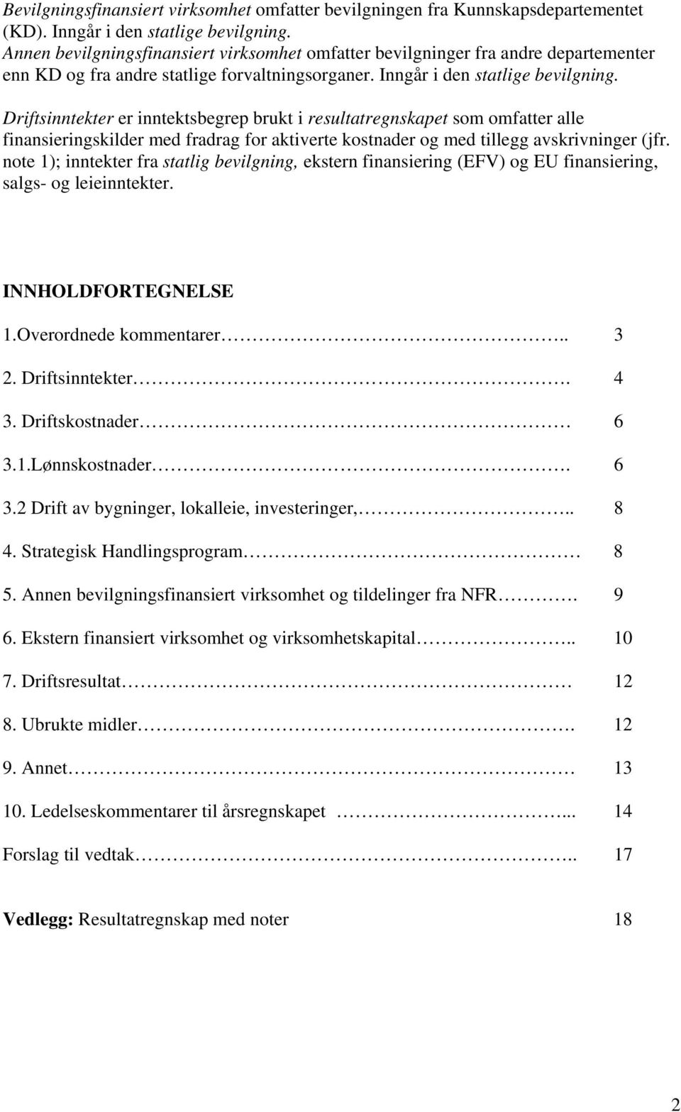 Driftsinntekter er inntektsbegrep brukt i resultatregnskapet som omfatter alle finansieringskilder med fradrag for aktiverte kostnader og med tillegg avskrivninger (jfr.