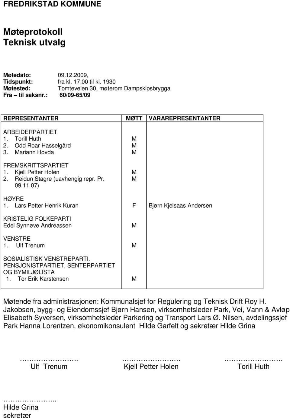 09.11.07) HØYRE 1. Lars Petter Henrik Kuran KRISTELIG FOLKEPARTI Edel Synnøve Andreassen VENSTRE 1. Ulf Trenum SOSIALISTISK VENSTREPARTI. PENSJONISTPARTIET, SENTERPARTIET OG BYILJØLISTA 1.