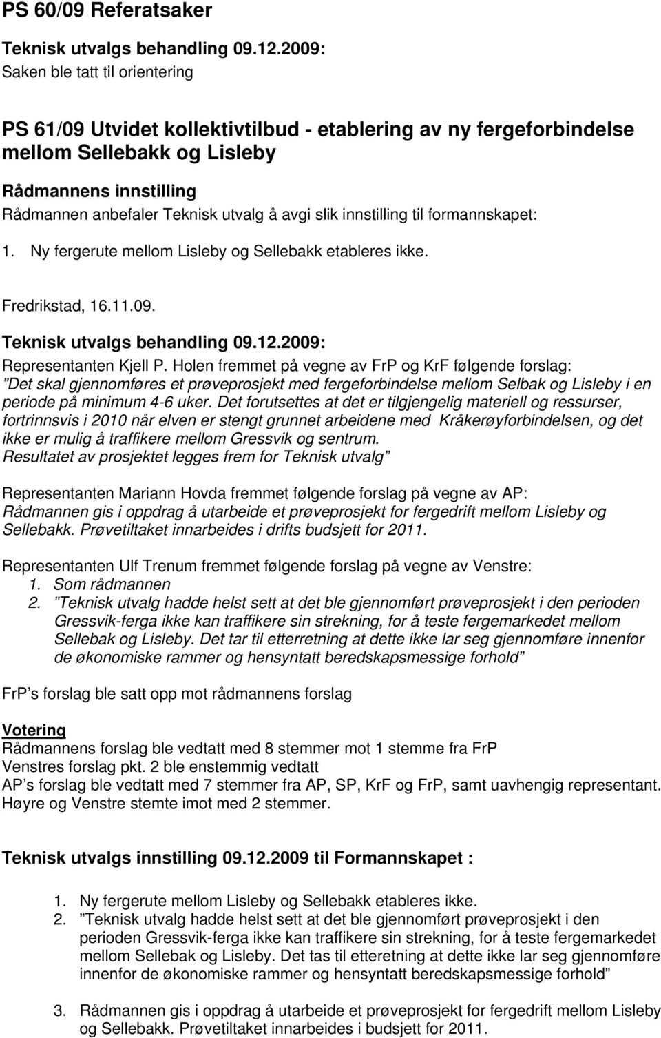 Holen fremmet på vegne av FrP og KrF følgende forslag: Det skal gjennomføres et prøveprosjekt med fergeforbindelse mellom Selbak og Lisleby i en periode på minimum 4-6 uker.