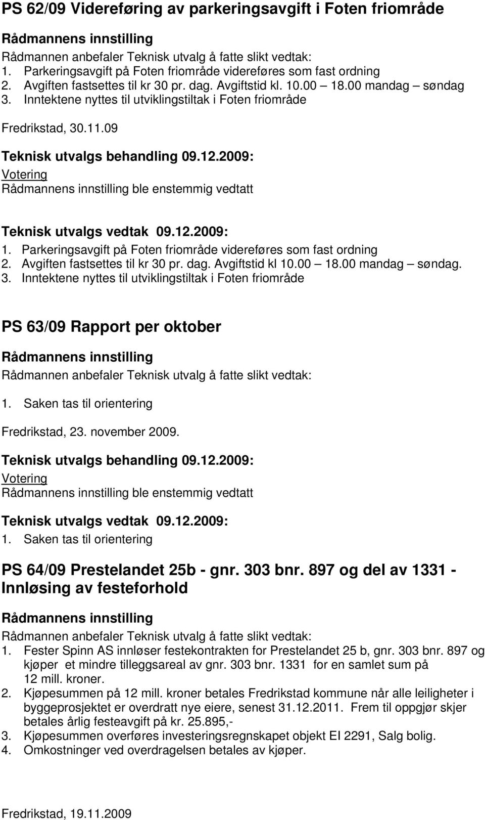 09 ble enstemmig vedtatt Teknisk utvalgs vedtak 09.12.2009: 1. Parkeringsavgift på Foten friområde videreføres som fast ordning 2. Avgiften fastsettes til kr 30 pr. dag. Avgiftstid kl 10.00 18.