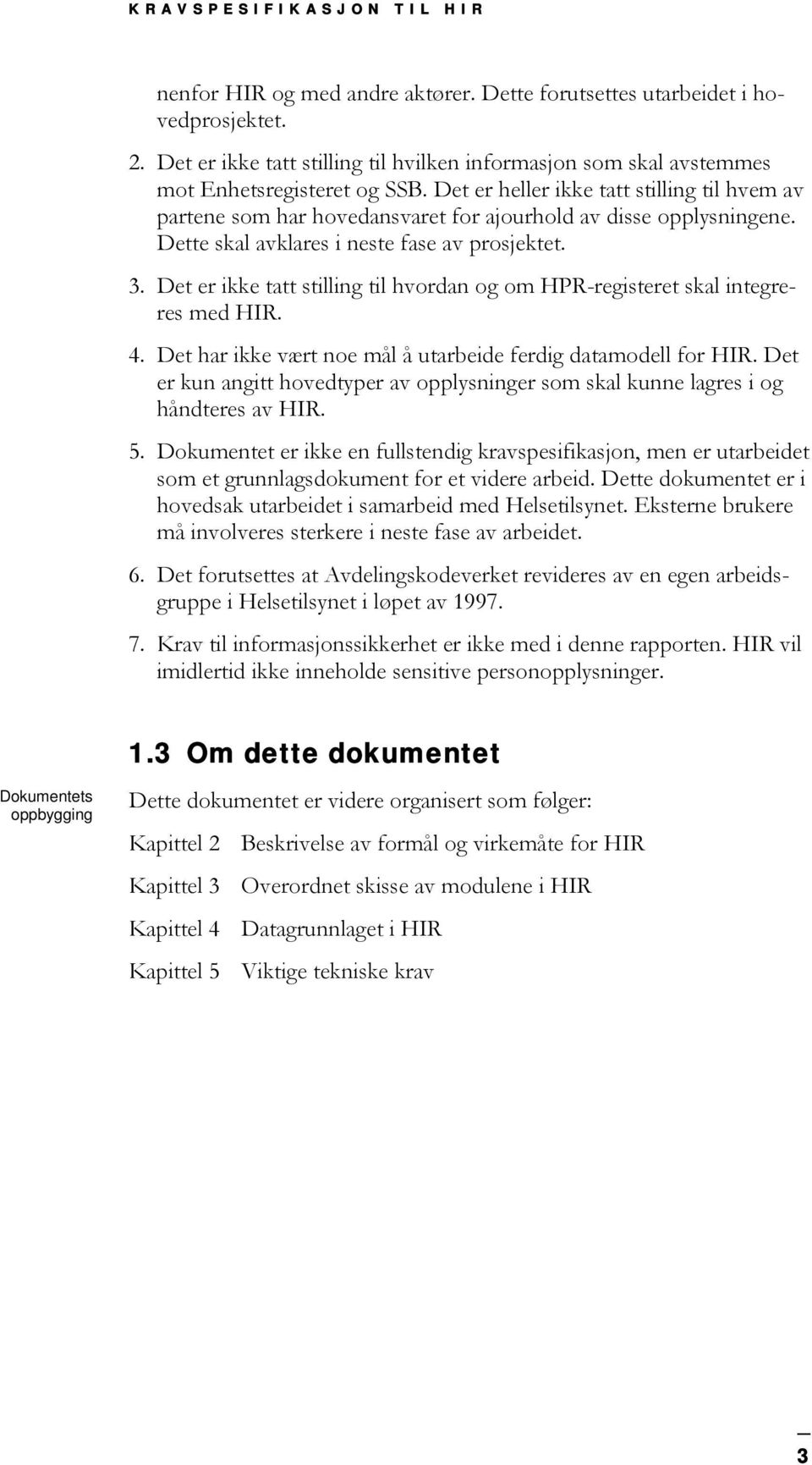 Det er heller ikke tatt stilling til hvem av partene som har hovedansvaret for ajourhold av disse opplysningene. Dette skal avklares i neste fase av prosjektet. 3.