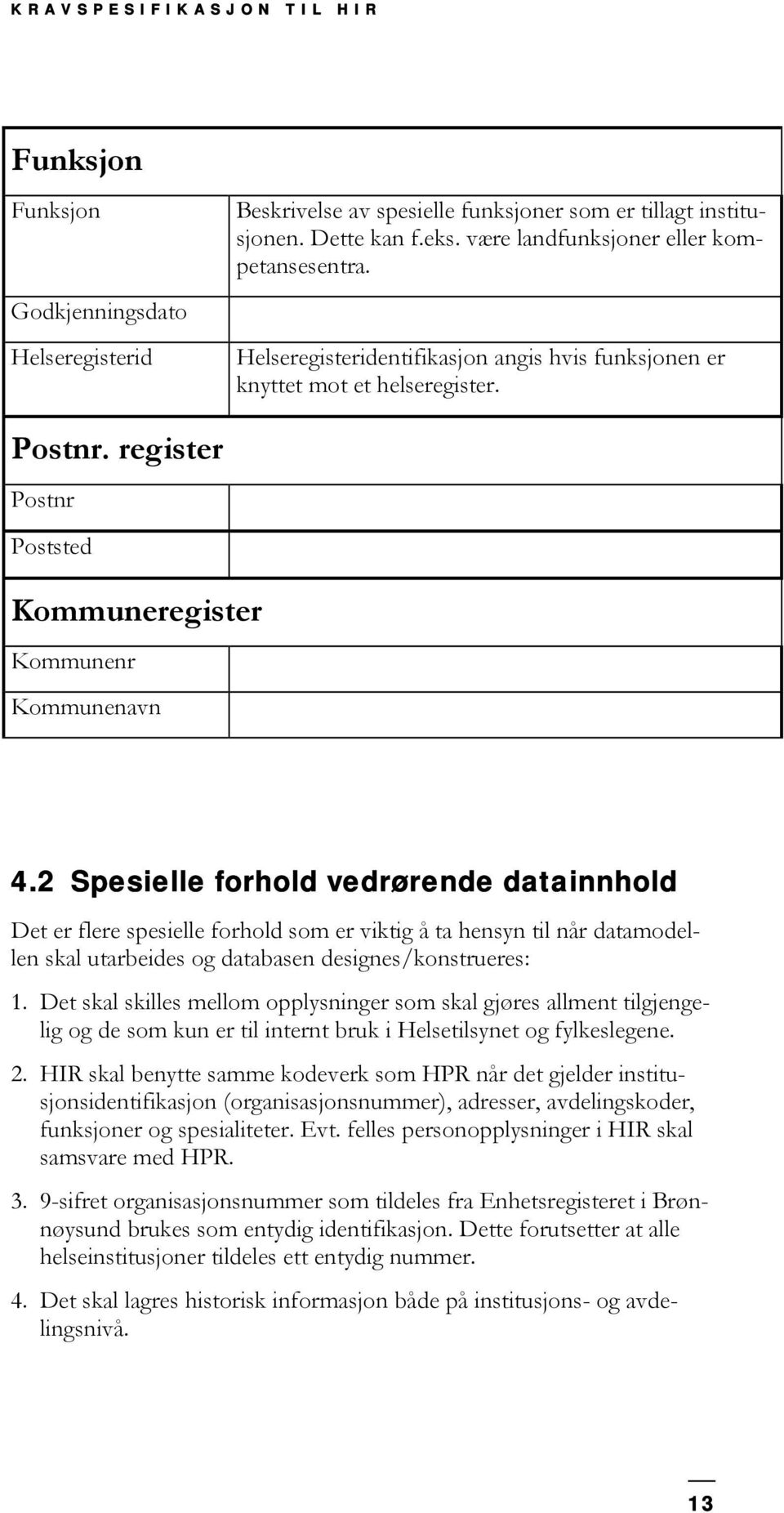 2 Spesielle forhold vedrørende datainnhold Det er flere spesielle forhold som er viktig å ta hensyn til når datamodellen skal utarbeides og databasen designes/konstrueres: 1.