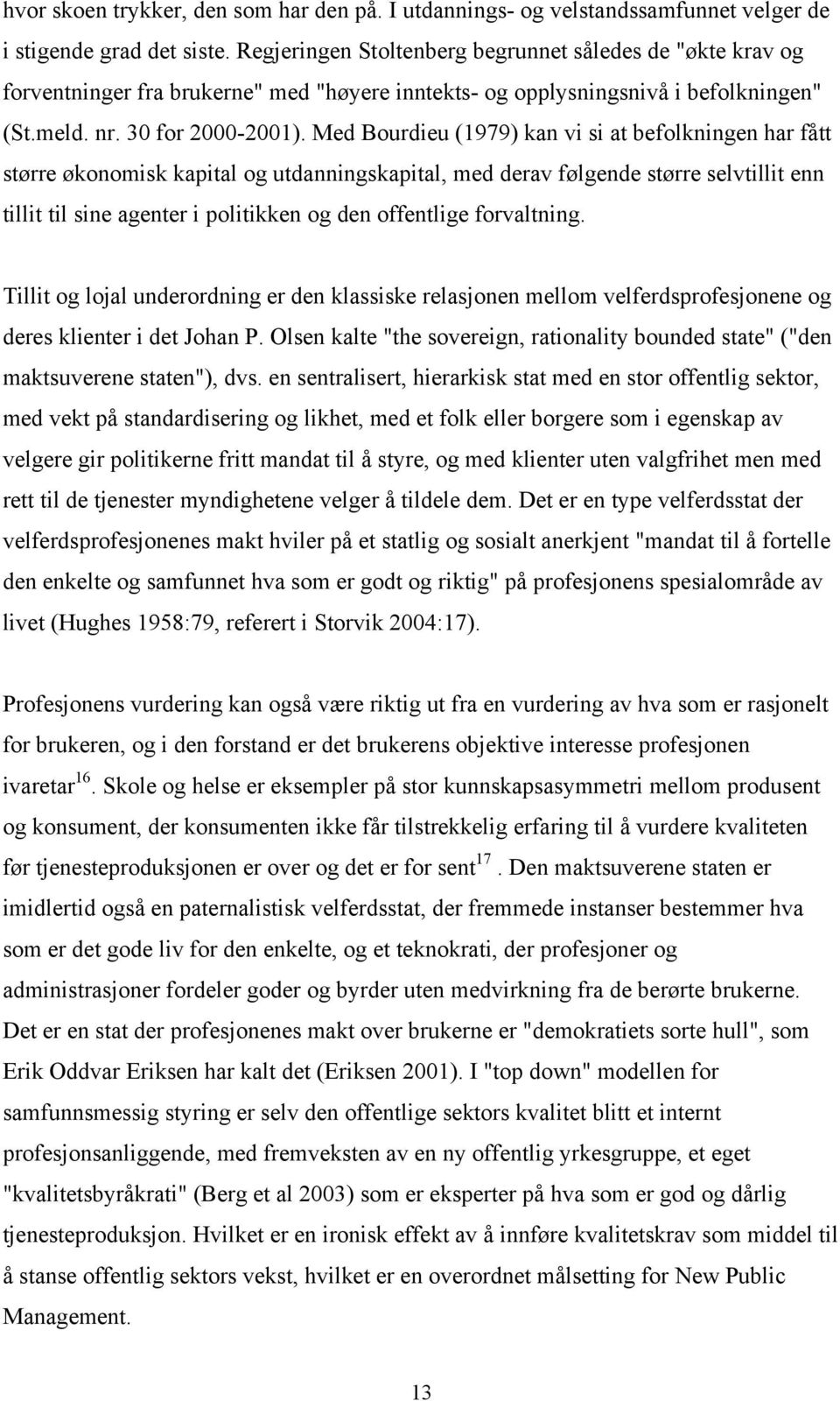 Med Bourdieu (1979) kan vi si at befolkningen har fått større økonomisk kapital og utdanningskapital, med derav følgende større selvtillit enn tillit til sine agenter i politikken og den offentlige