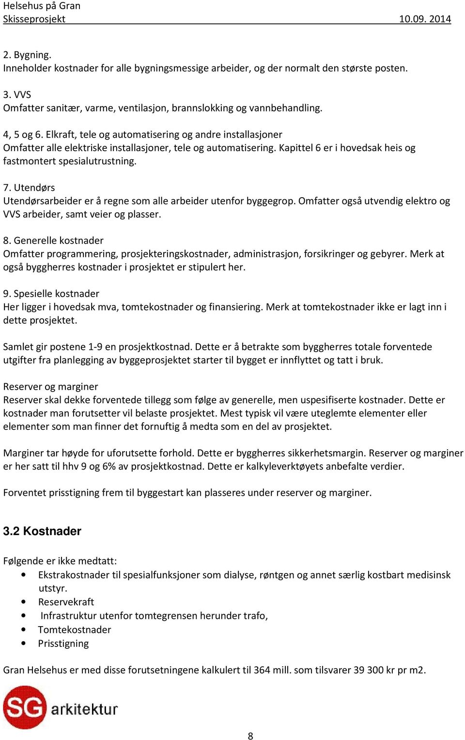 Utendørs Utendørsarbeider er å regne som alle arbeider utenfor byggegrop. Omfatter også utvendig elektro og VVS arbeider, samt veier og plasser. 8.