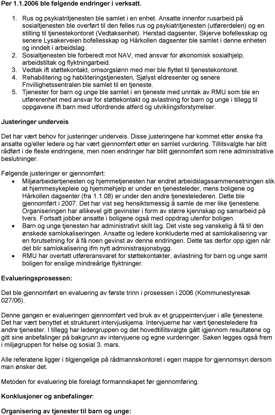 Herstad dagsenter, Skjerve bofellesskap og senere Lysakerveien bofellesskap og Hårkollen dagsenter ble samlet i denne enheten og inndelt i arbeidslag. 2.