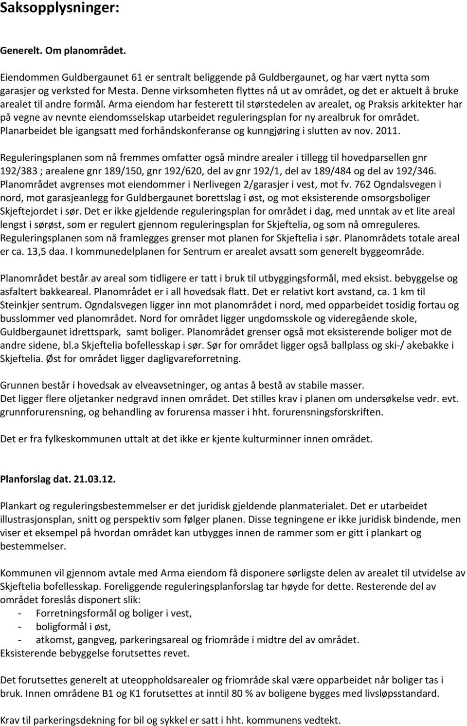 Arma eiendom har festerett til størstedelen av arealet, og Praksis arkitekter har på vegne av nevnte eiendomsselskap utarbeidet reguleringsplan for ny arealbruk for området.