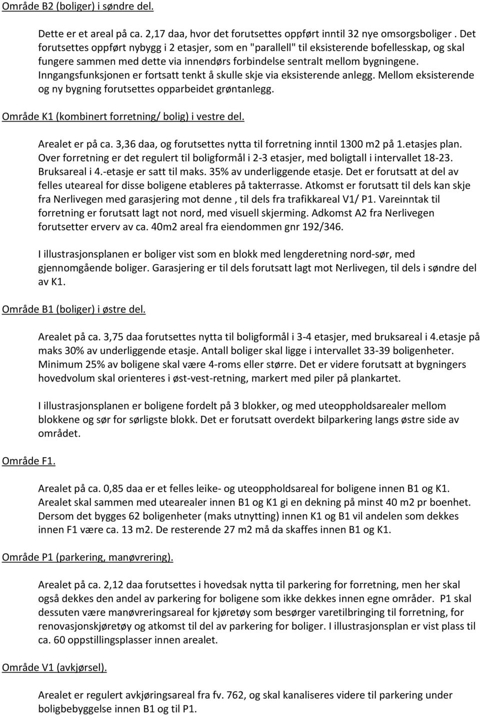 Inngangsfunksjonen er fortsatt tenkt å skulle skje via eksisterende anlegg. Mellom eksisterende og ny bygning forutsettes opparbeidet grøntanlegg. Område K1 (kombinert forretning/ bolig) i vestre del.