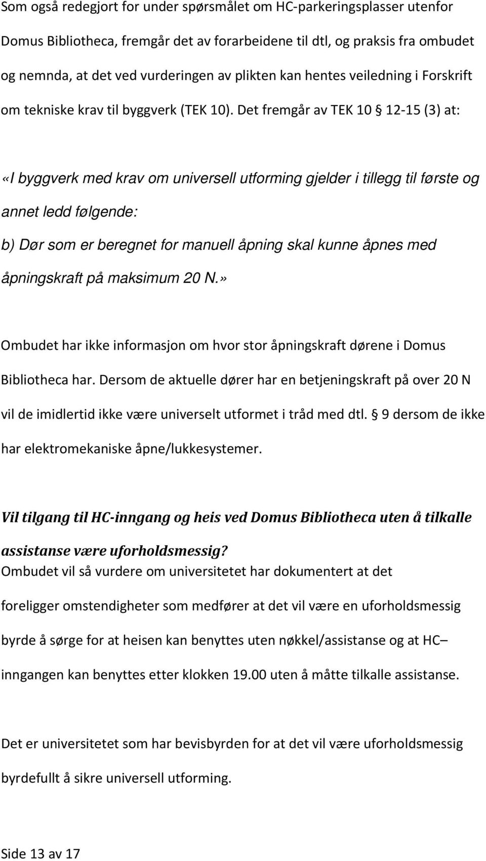 Det fremgår av TEK 10 12-15 (3) at: «I byggverk med krav om universell utforming gjelder i tillegg til første og annet ledd følgende: b) Dør som er beregnet for manuell åpning skal kunne åpnes med