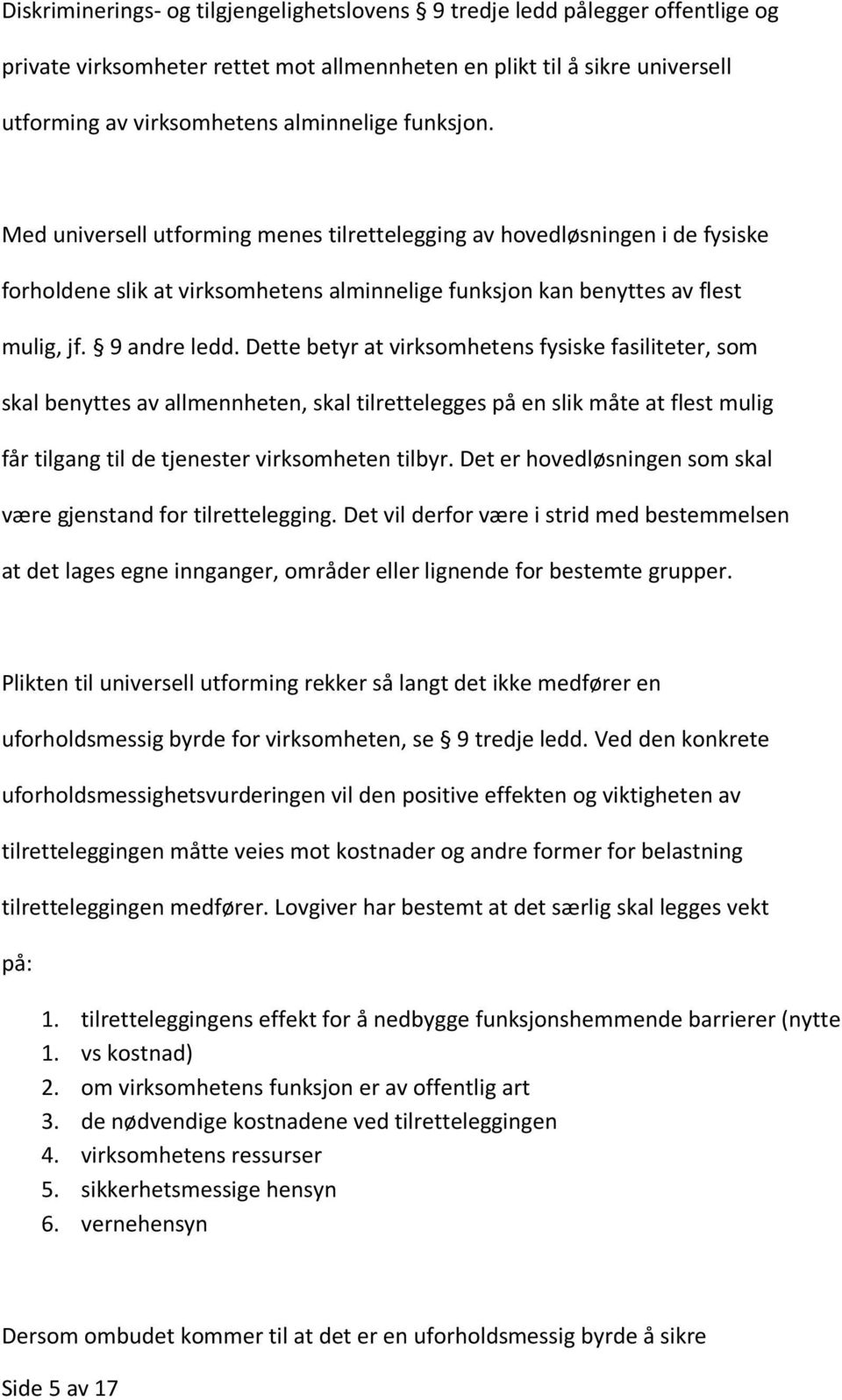 Dette betyr at virksomhetens fysiske fasiliteter, som skal benyttes av allmennheten, skal tilrettelegges på en slik måte at flest mulig får tilgang til de tjenester virksomheten tilbyr.