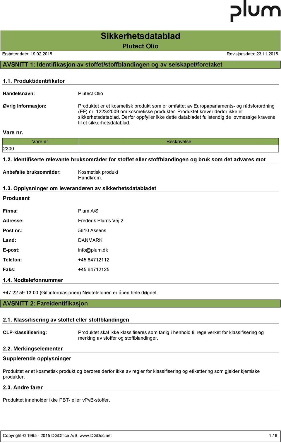 2300 Vare nr. Beskrivelse 1.2. Identifiserte relevante bruksområder for stoffet eller stoffblandingen og bruk som det advares mot Anbefalte bruksområder: Kosmetisk produkt Handkrem. 1.3. Opplysninger om leverandøren av sikkerhetsdatabladet Produsent Firma: Plum A/S Adresse: Frederik Plums Vej 2 Post nr.