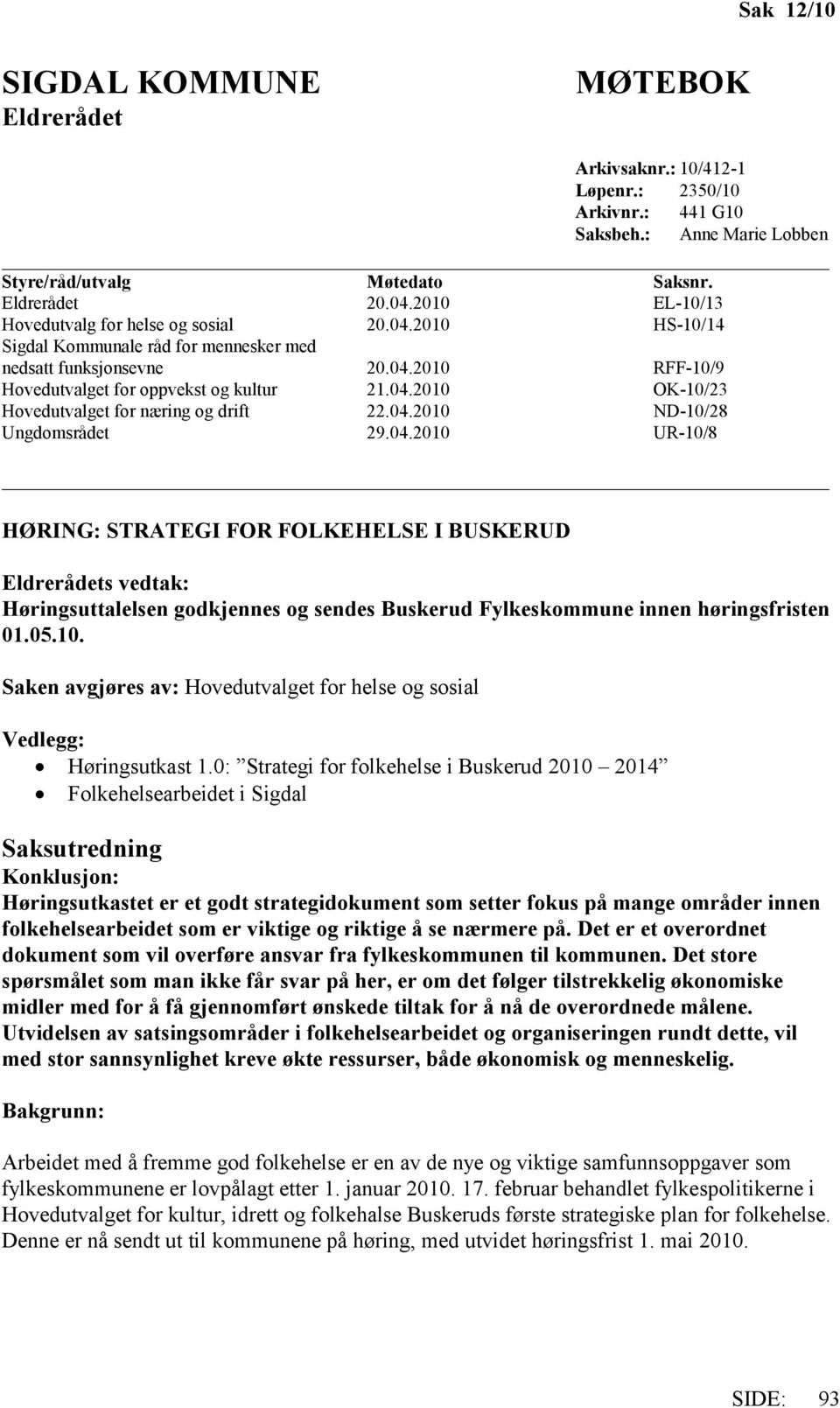 04.2010 ND-10/28 Ungdomsrådet 29.04.2010 UR-10/8 HØRING: STRATEGI FOR FOLKEHELSE I BUSKERUD Eldrerådets vedtak: Høringsuttalelsen godkjennes og sendes Buskerud Fylkeskommune innen høringsfristen 01.