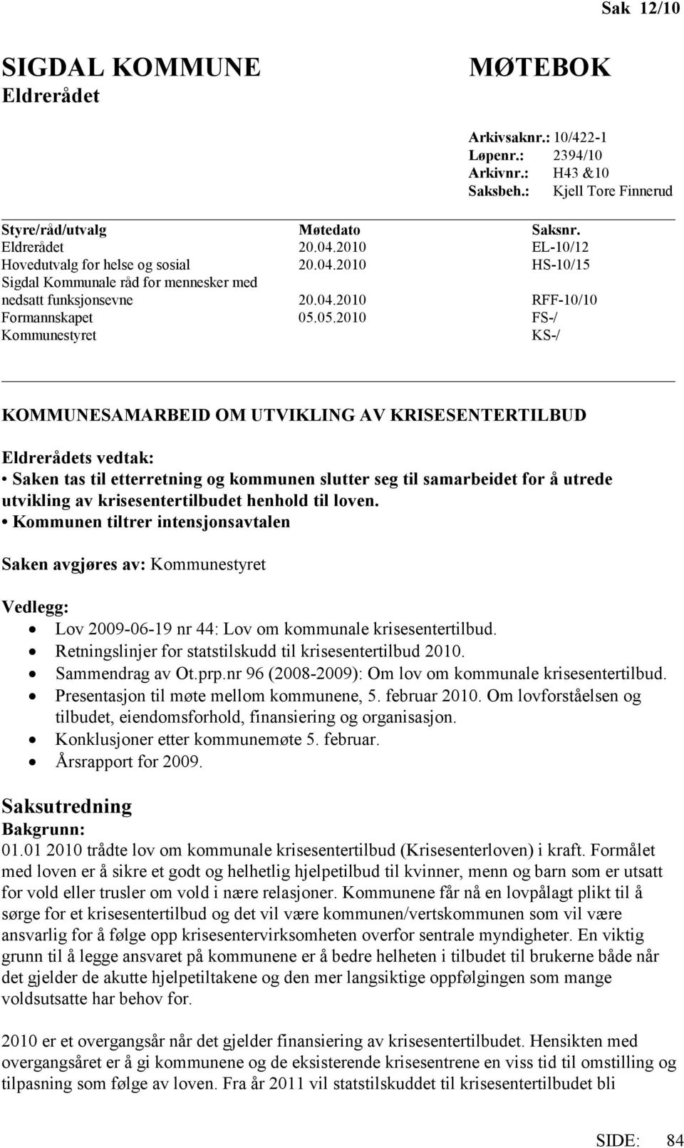 05.2010 FS-/ Kommunestyret KS-/ KOMMUNESAMARBEID OM UTVIKLING AV KRISESENTERTILBUD Eldrerådets vedtak: Saken tas til etterretning og kommunen slutter seg til samarbeidet for å utrede utvikling av