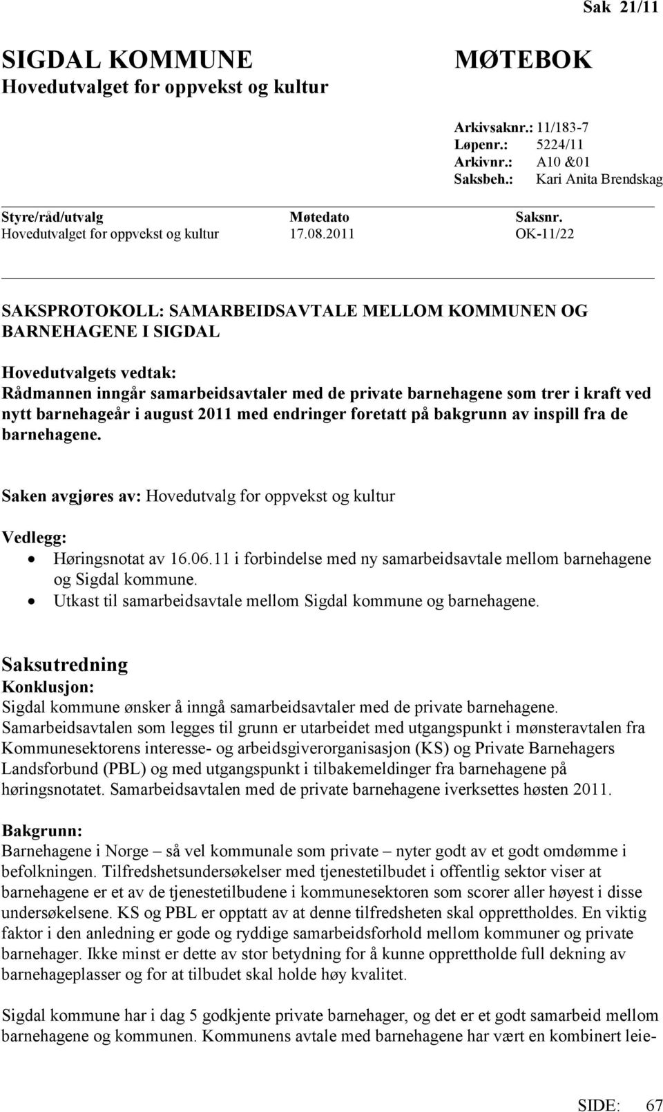 2011 OK-11/22 SAKSPROTOKOLL: SAMARBEIDSAVTALE MELLOM KOMMUNEN OG BARNEHAGENE I SIGDAL Hovedutvalgets vedtak: Rådmannen inngår samarbeidsavtaler med de private barnehagene som trer i kraft ved nytt