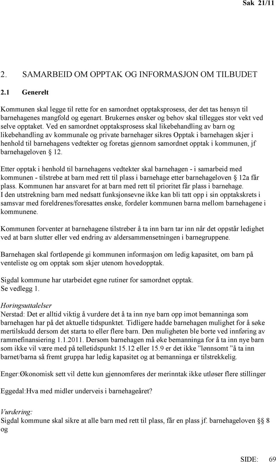 Ved en samordnet opptaksprosess skal likebehandling av barn og likebehandling av kommunale og private barnehager sikres Opptak i barnehagen skjer i henhold til barnehagens vedtekter og foretas