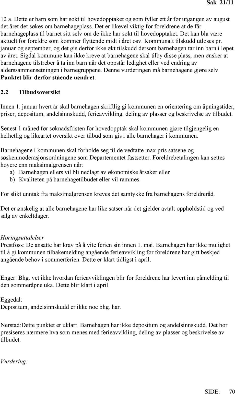 Kommunalt tilskudd utløses pr. januar og september, og det gis derfor ikke økt tilskudd dersom barnehagen tar inn barn i løpet av året.