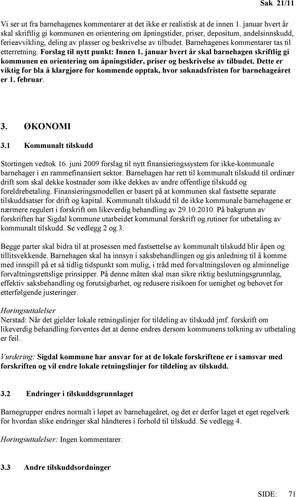 Barnehagenes kommentarer tas til etterretning. Forslag til nytt punkt: Innen 1. januar hvert år skal barnehagen skriftlig gi kommunen en orientering om åpningstider, priser og beskrivelse av tilbudet.