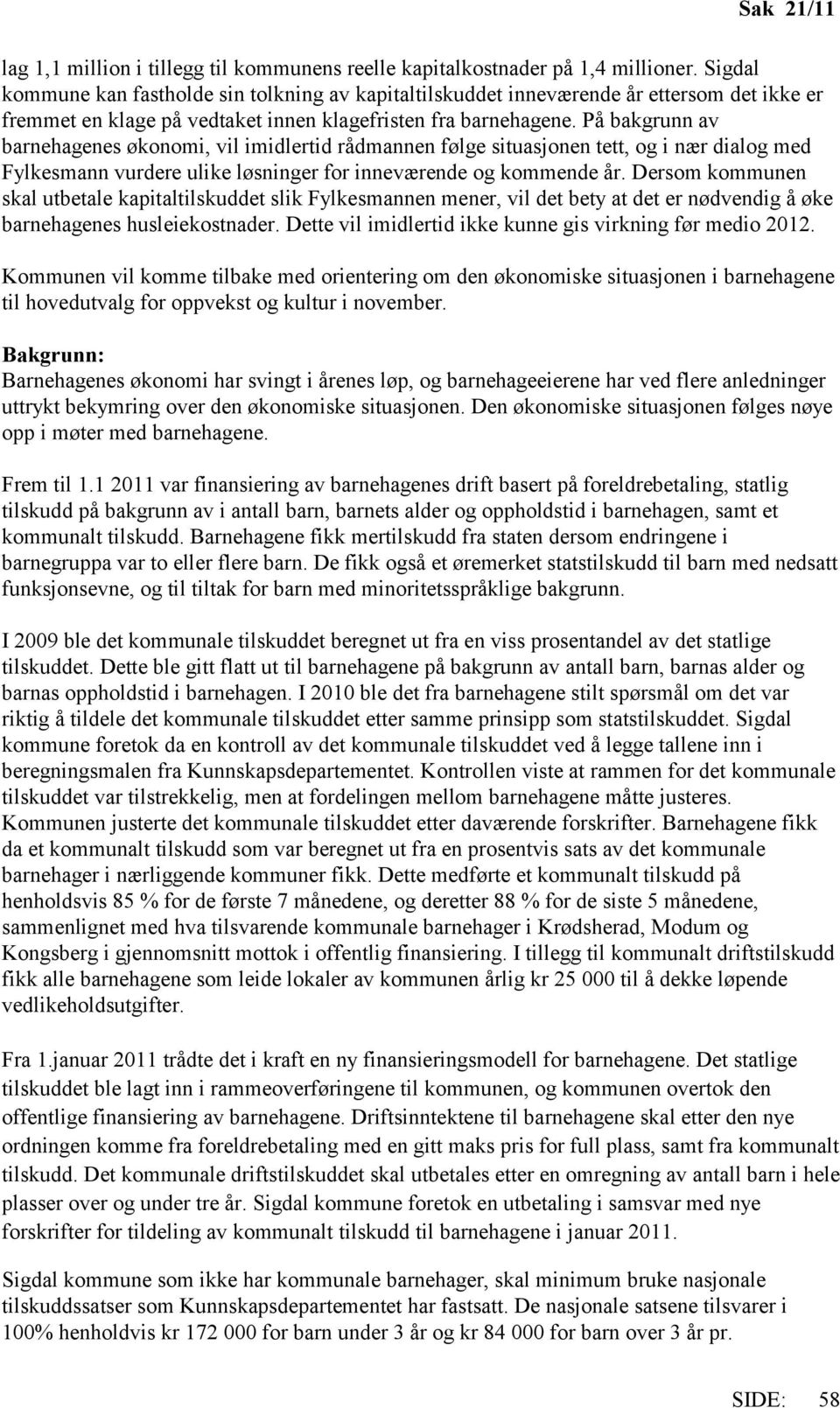 På bakgrunn av barnehagenes økonomi, vil imidlertid rådmannen følge situasjonen tett, og i nær dialog med Fylkesmann vurdere ulike løsninger for inneværende og kommende år.