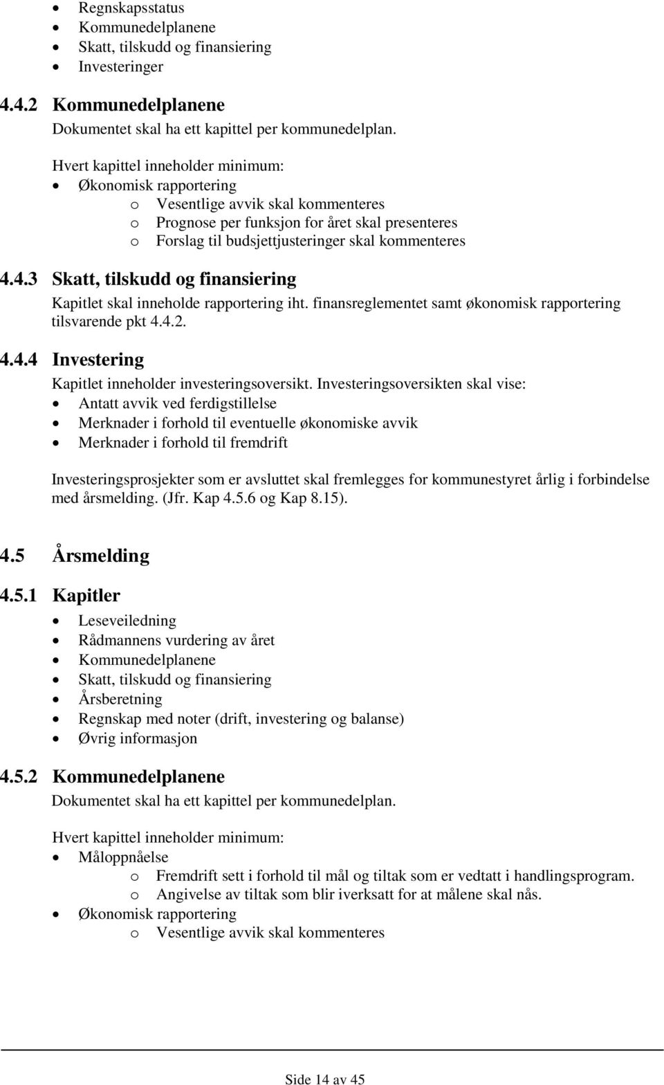 4.3 Skatt, tilskudd og finansiering Kapitlet skal inneholde rapportering iht. finansreglementet samt økonomisk rapportering tilsvarende pkt 4.4.2. 4.4.4 Investering Kapitlet inneholder investeringsoversikt.