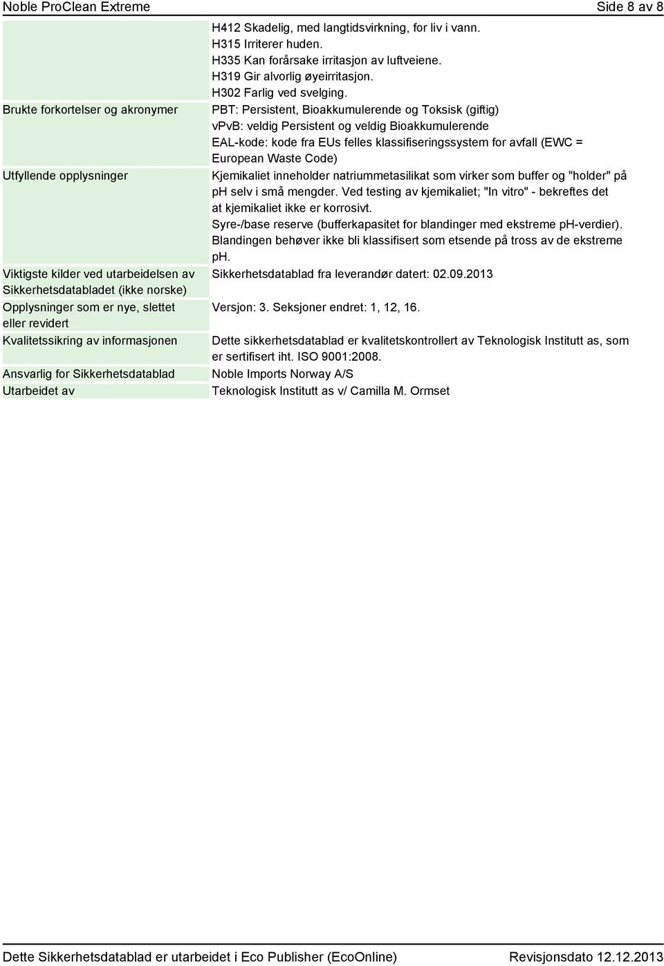 H335 Kan forårsake irritasjon av luftveiene. H319 Gir alvorlig øyeirritasjon. H302 Farlig ved svelging.